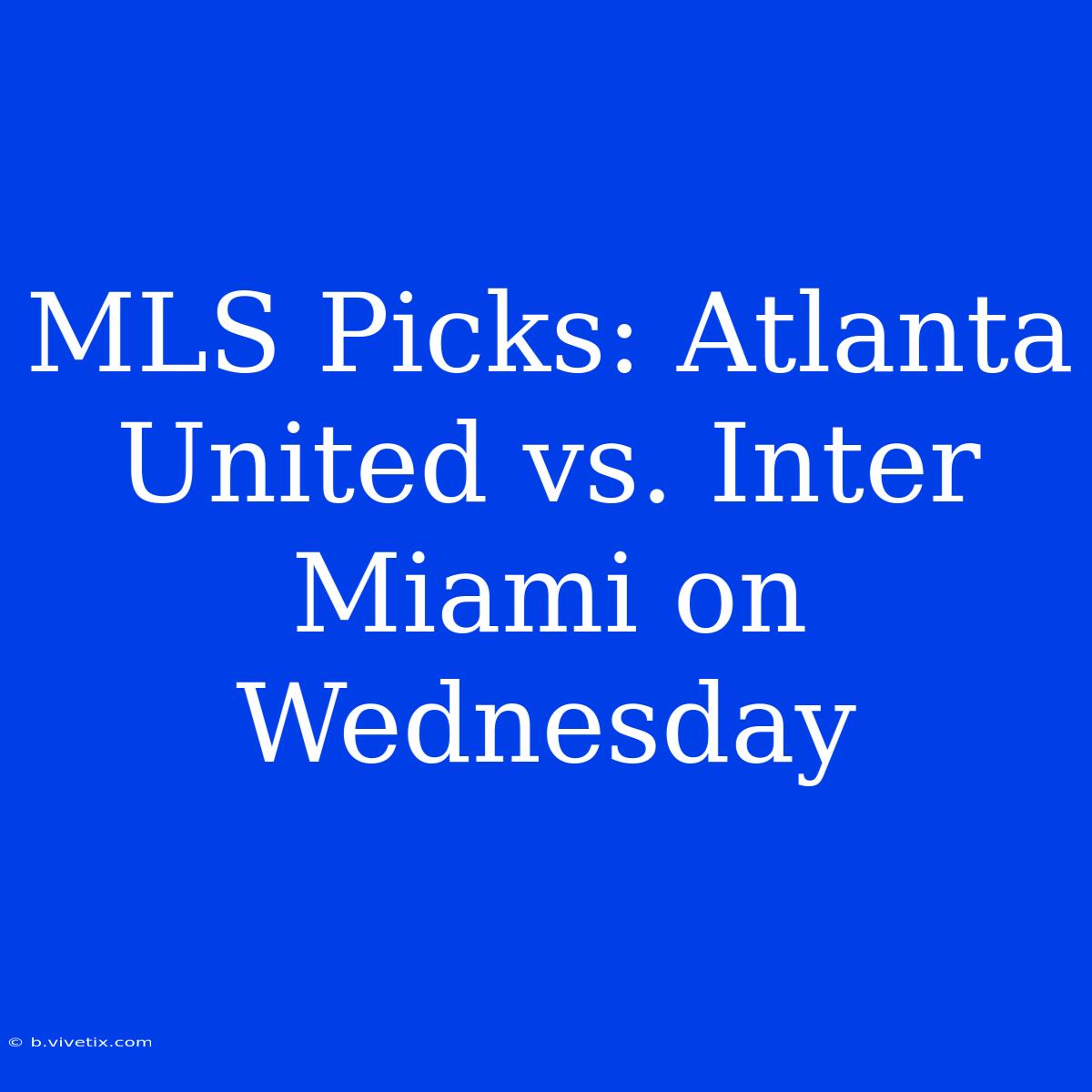 MLS Picks: Atlanta United Vs. Inter Miami On Wednesday