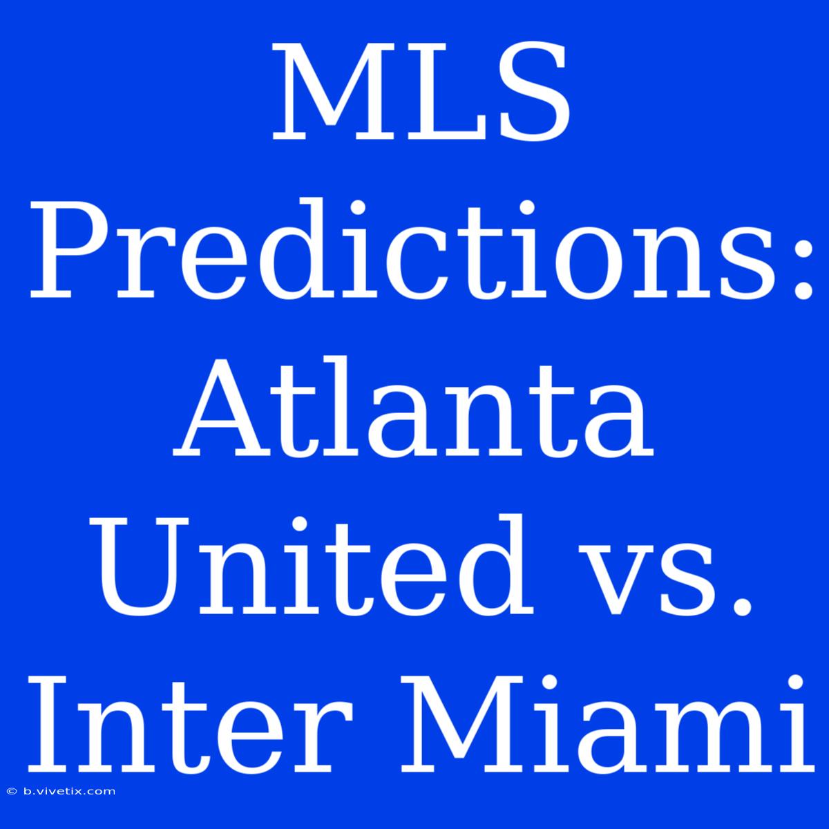 MLS Predictions: Atlanta United Vs. Inter Miami