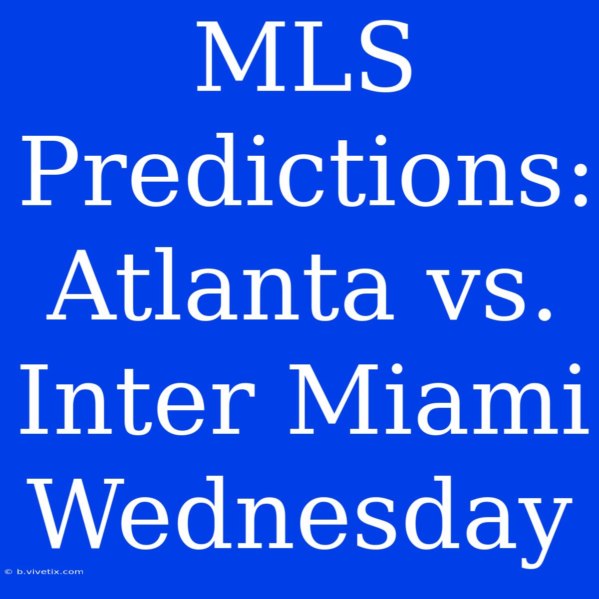 MLS Predictions: Atlanta Vs. Inter Miami Wednesday 