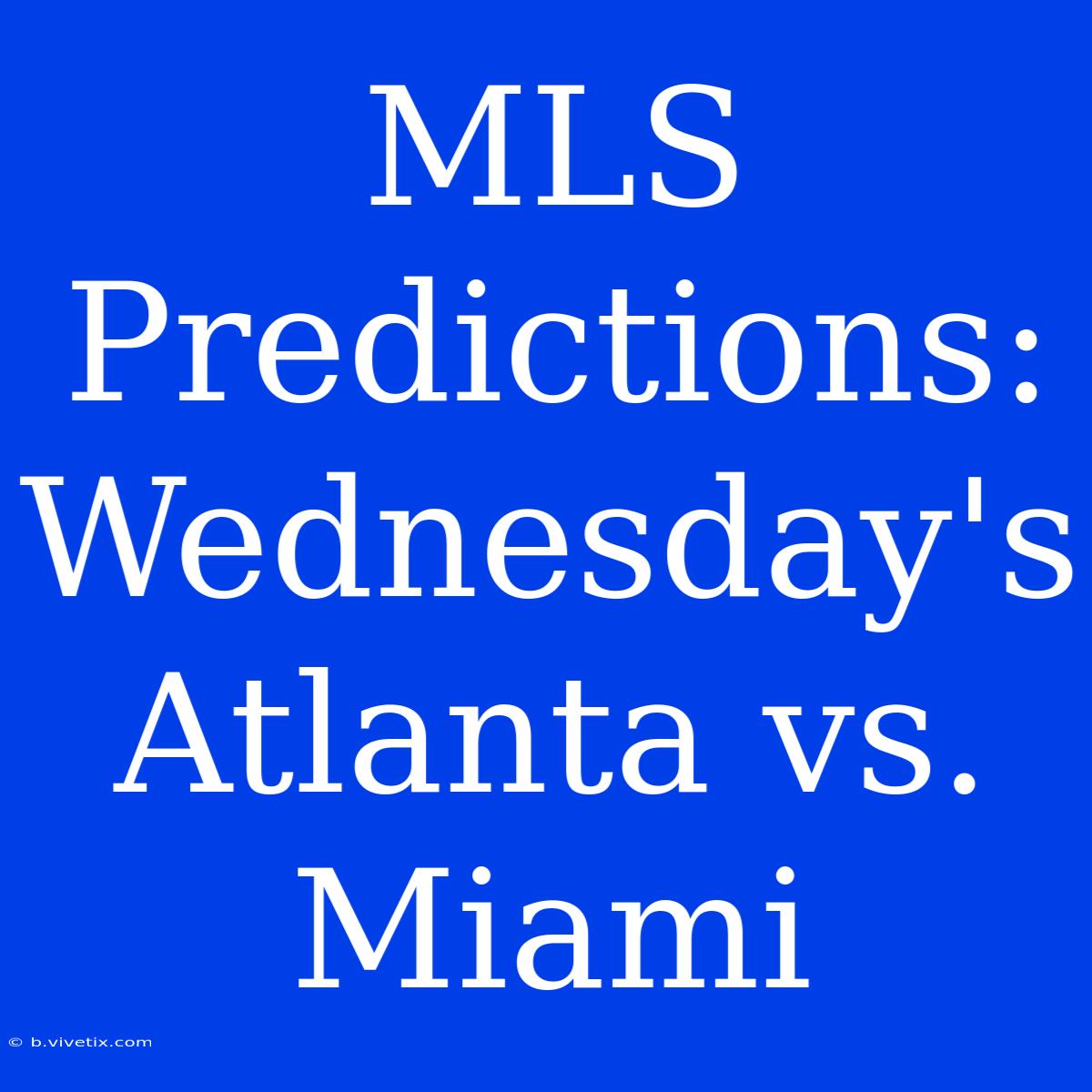 MLS Predictions: Wednesday's Atlanta Vs. Miami