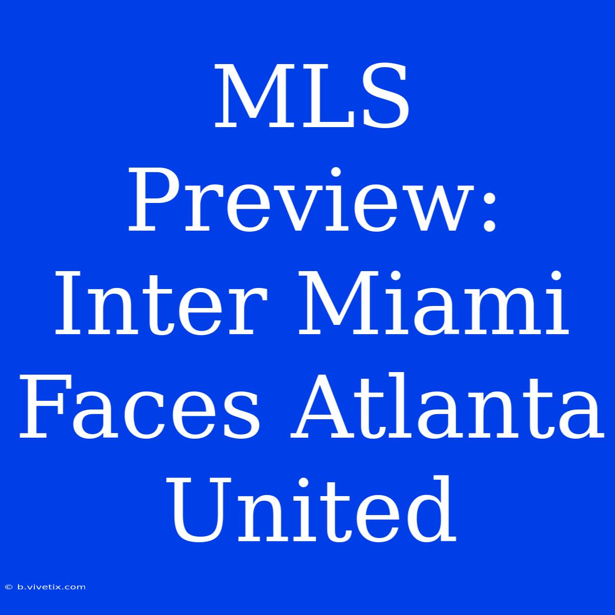 MLS Preview: Inter Miami Faces Atlanta United