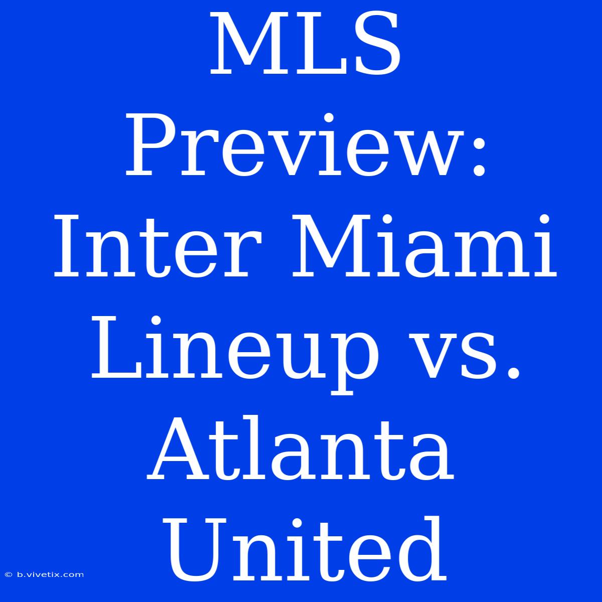 MLS Preview: Inter Miami Lineup Vs. Atlanta United