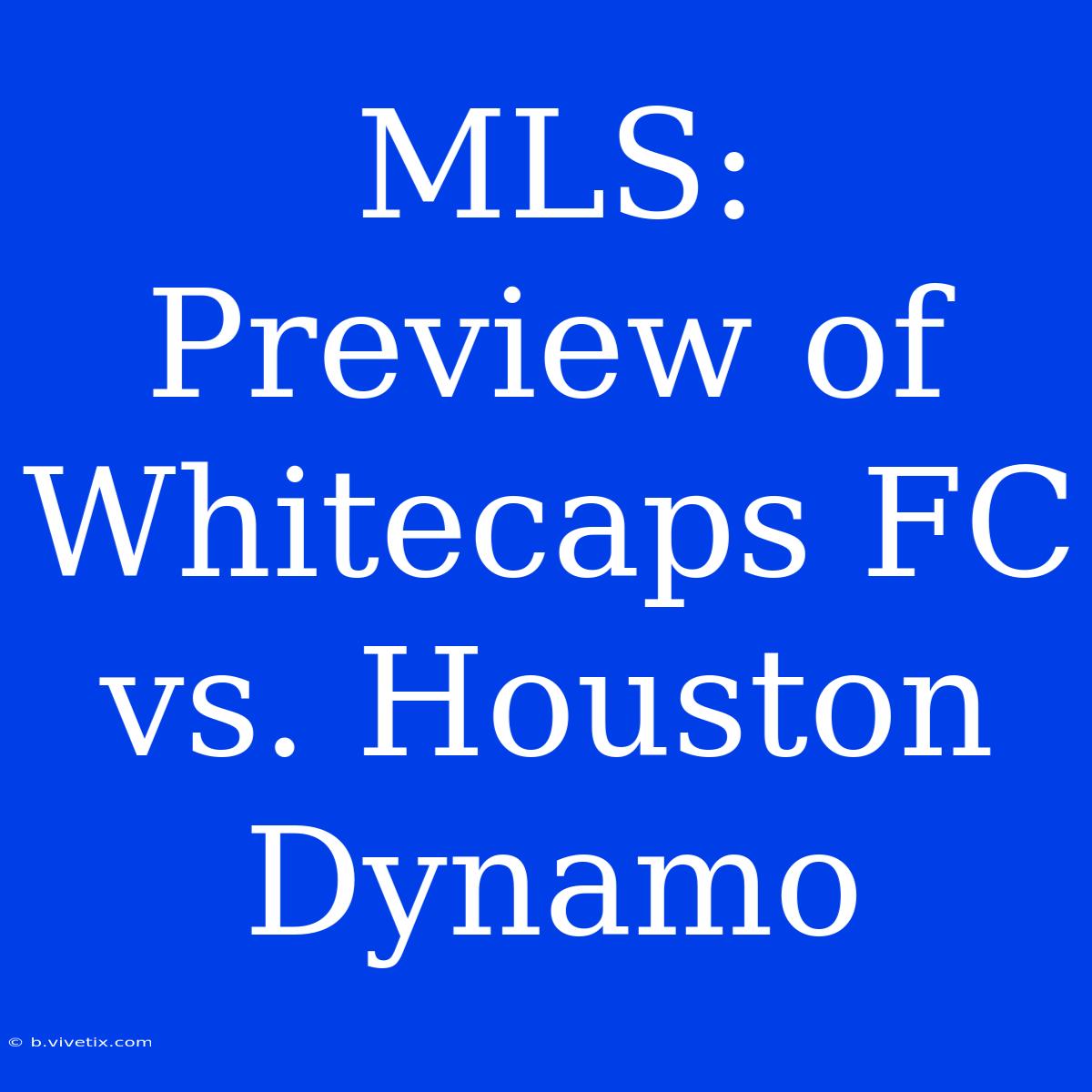 MLS: Preview Of Whitecaps FC Vs. Houston Dynamo