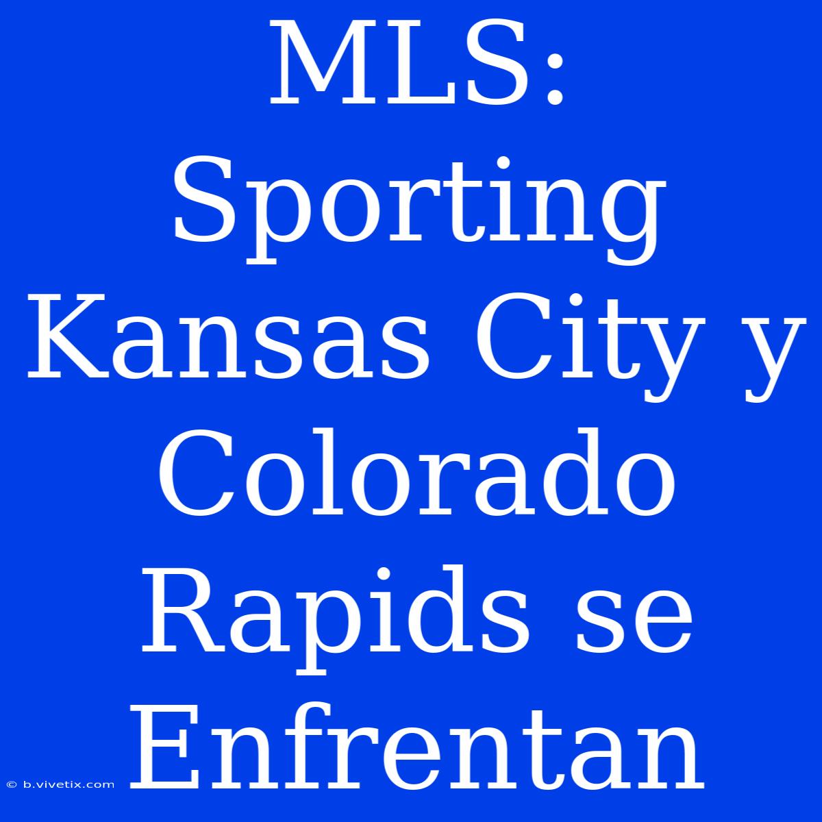 MLS: Sporting Kansas City Y Colorado Rapids Se Enfrentan