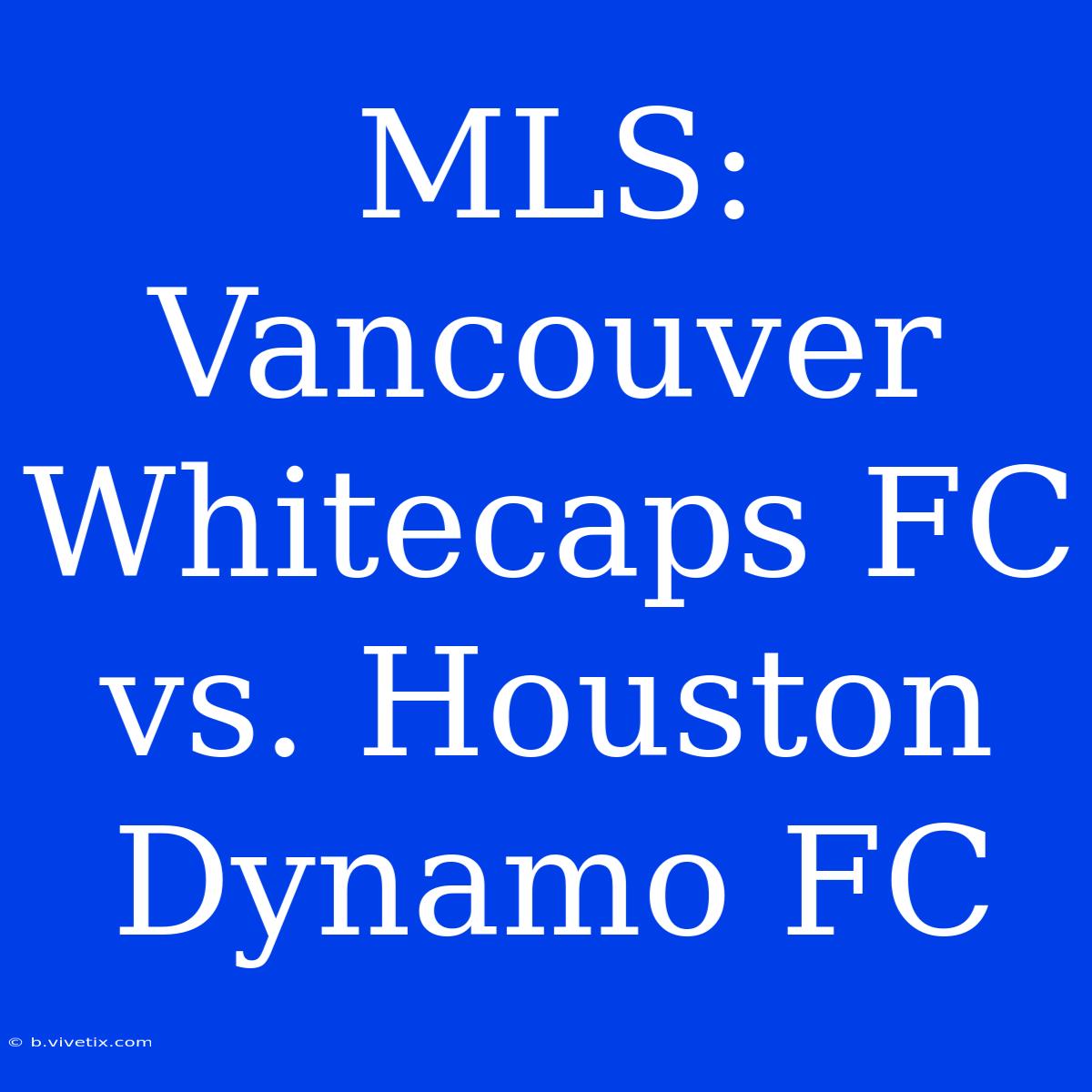 MLS: Vancouver Whitecaps FC Vs. Houston Dynamo FC