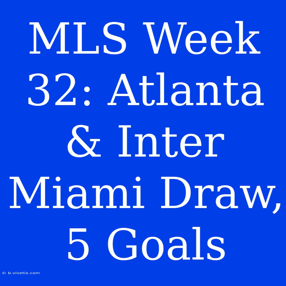 MLS Week 32: Atlanta & Inter Miami Draw, 5 Goals