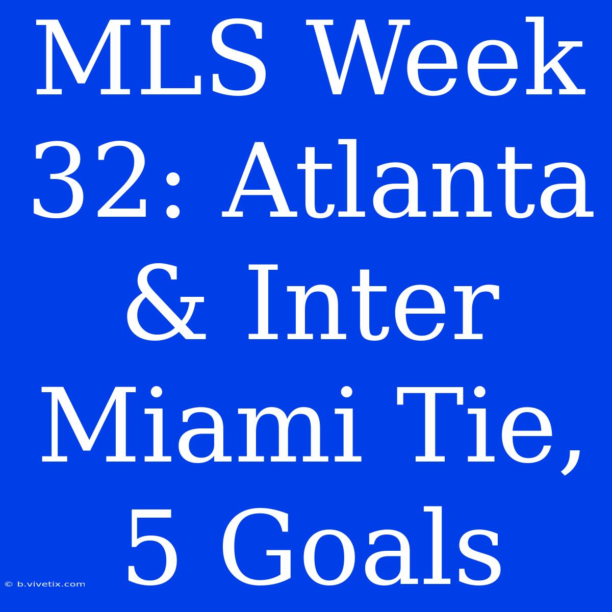 MLS Week 32: Atlanta & Inter Miami Tie, 5 Goals  