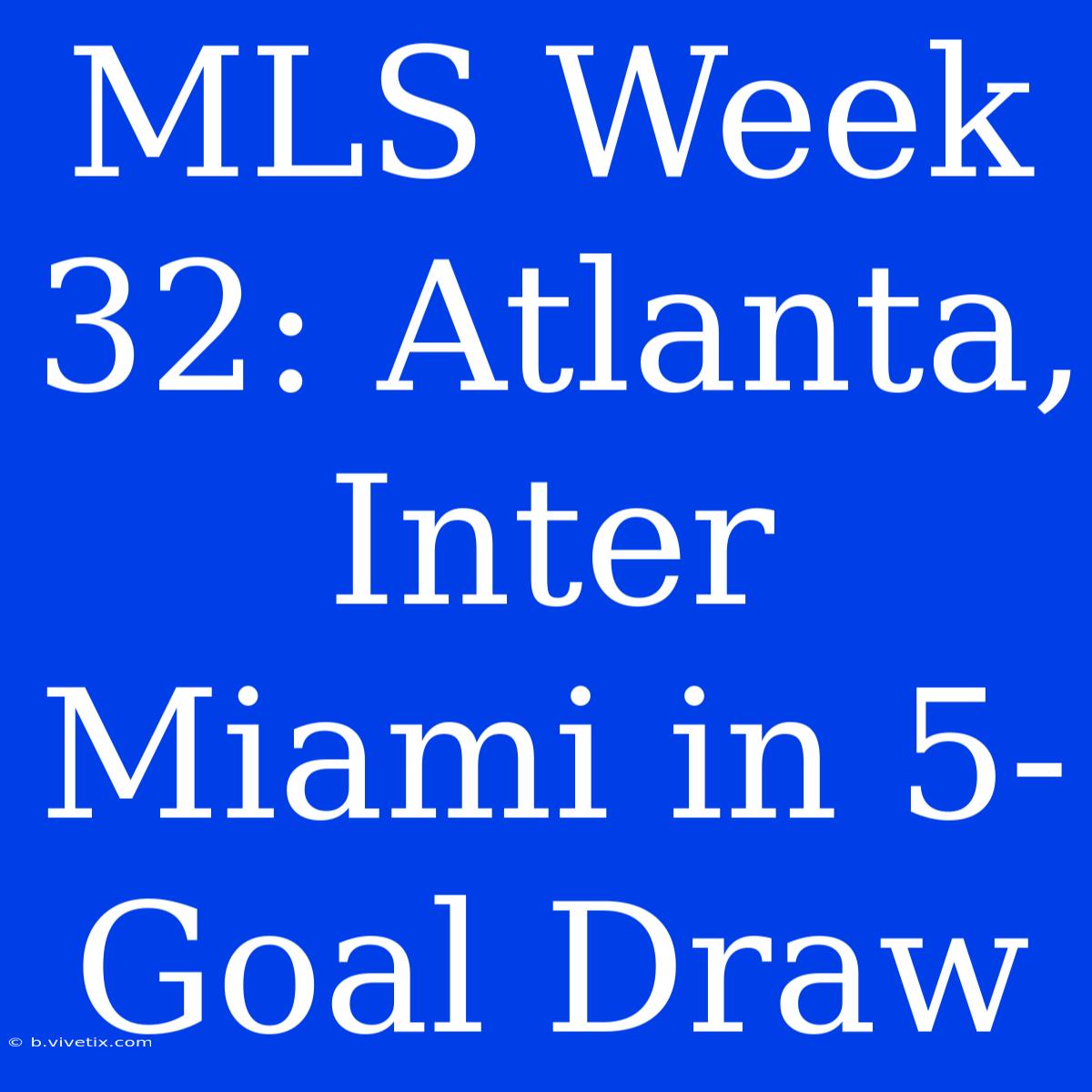 MLS Week 32: Atlanta, Inter Miami In 5-Goal Draw