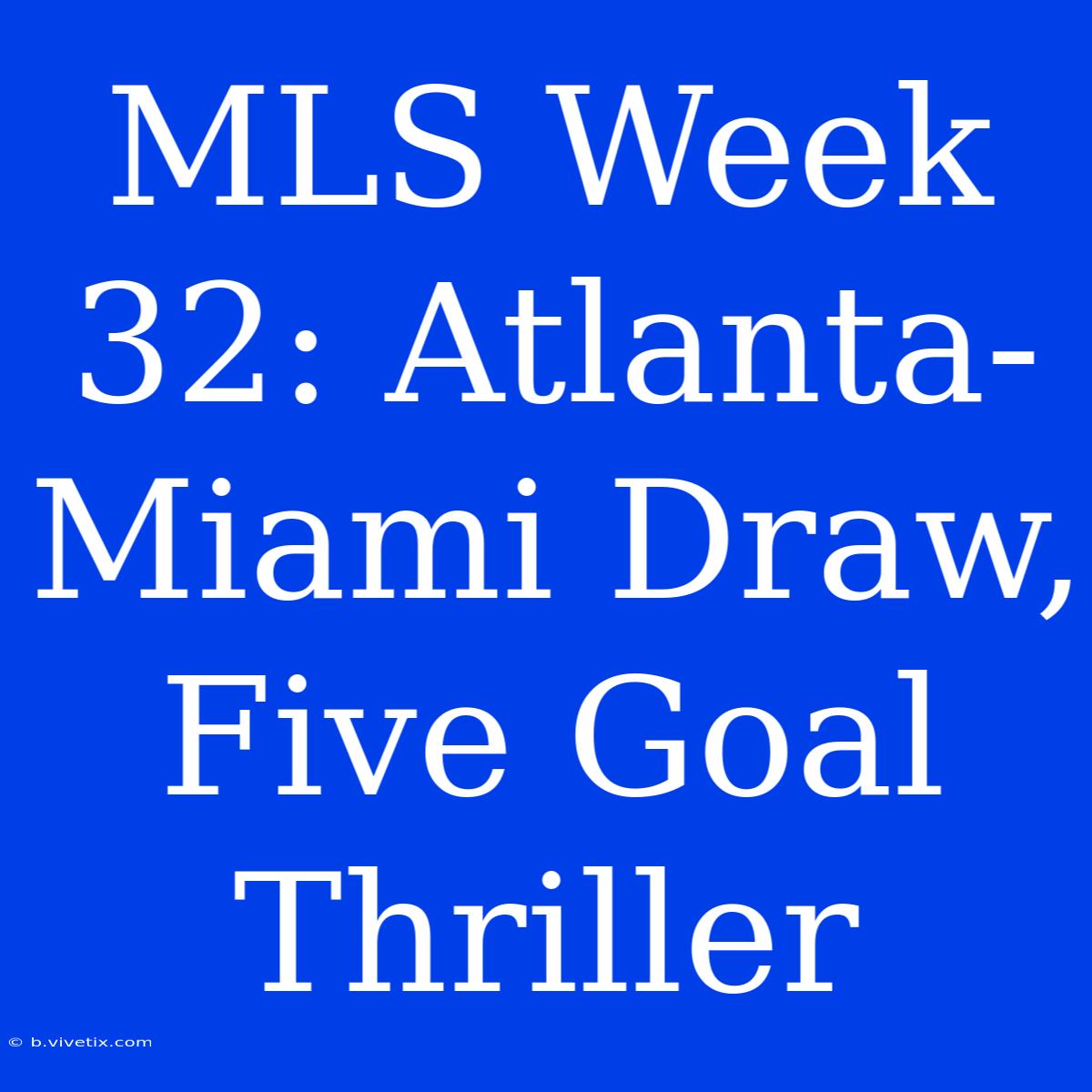 MLS Week 32: Atlanta-Miami Draw, Five Goal Thriller