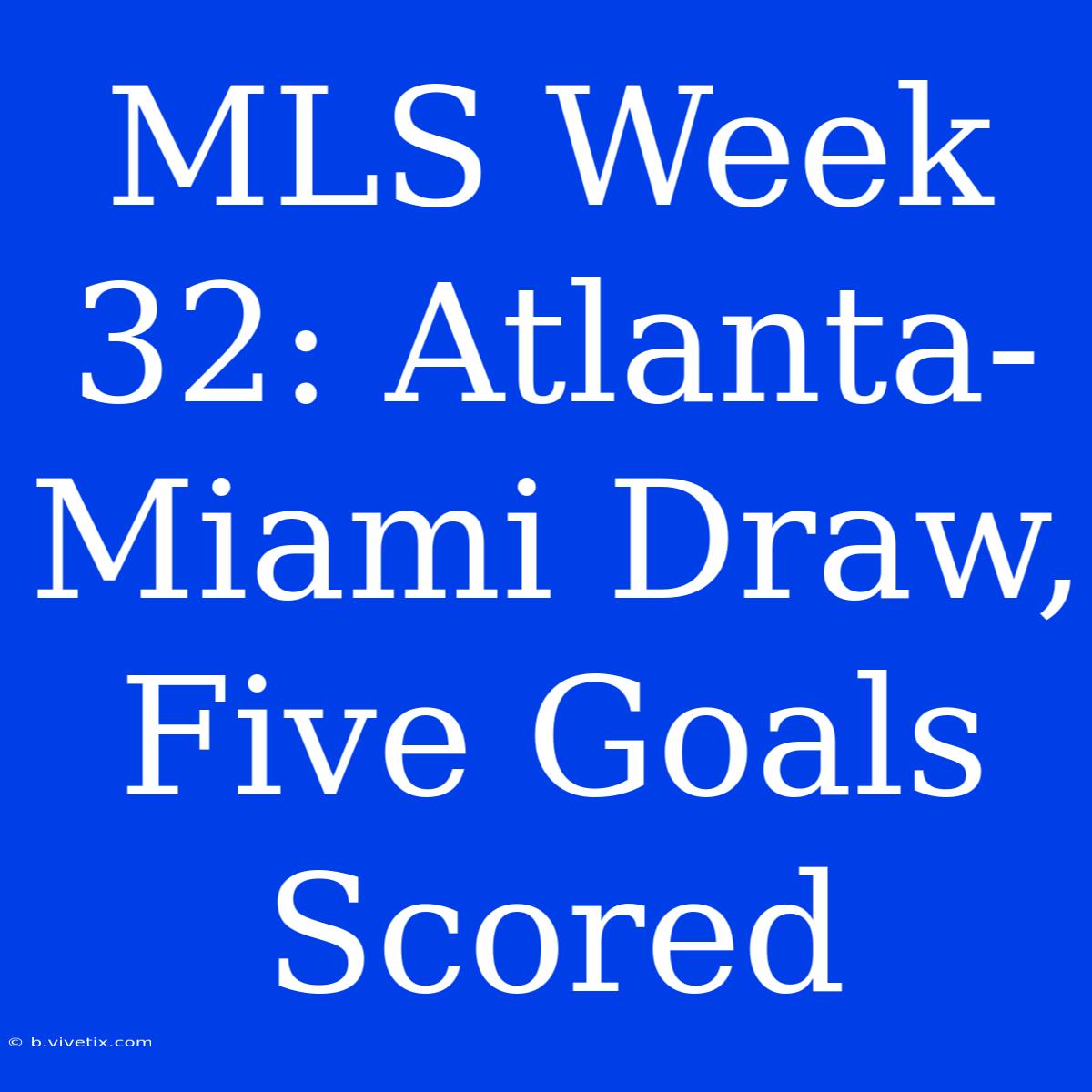 MLS Week 32: Atlanta-Miami Draw, Five Goals Scored