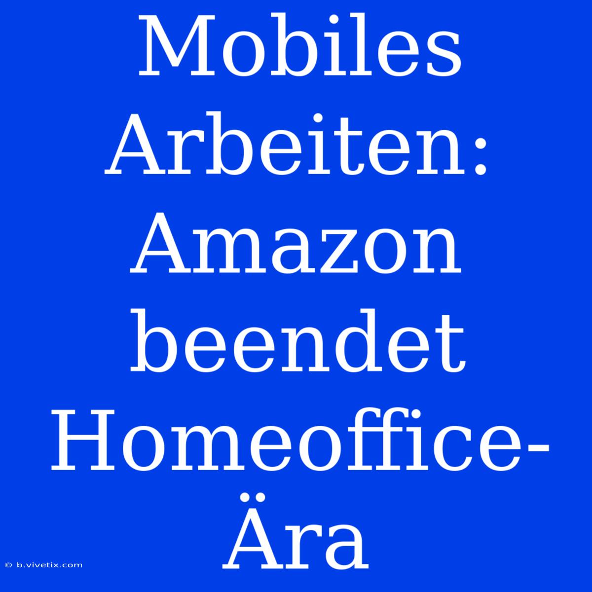 Mobiles Arbeiten: Amazon Beendet Homeoffice-Ära