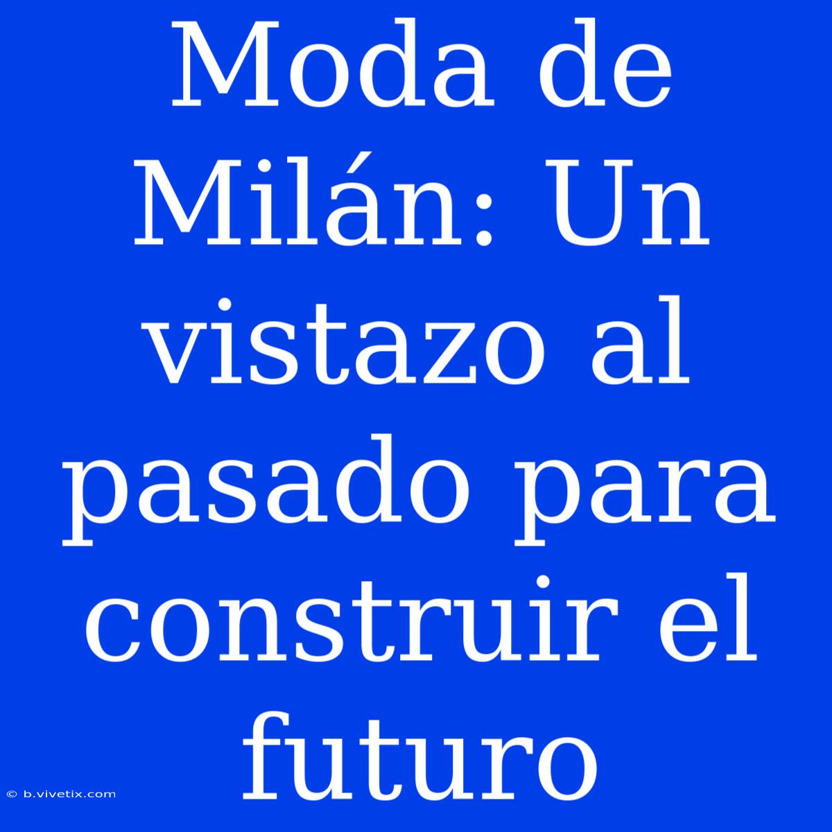 Moda De Milán: Un Vistazo Al Pasado Para Construir El Futuro