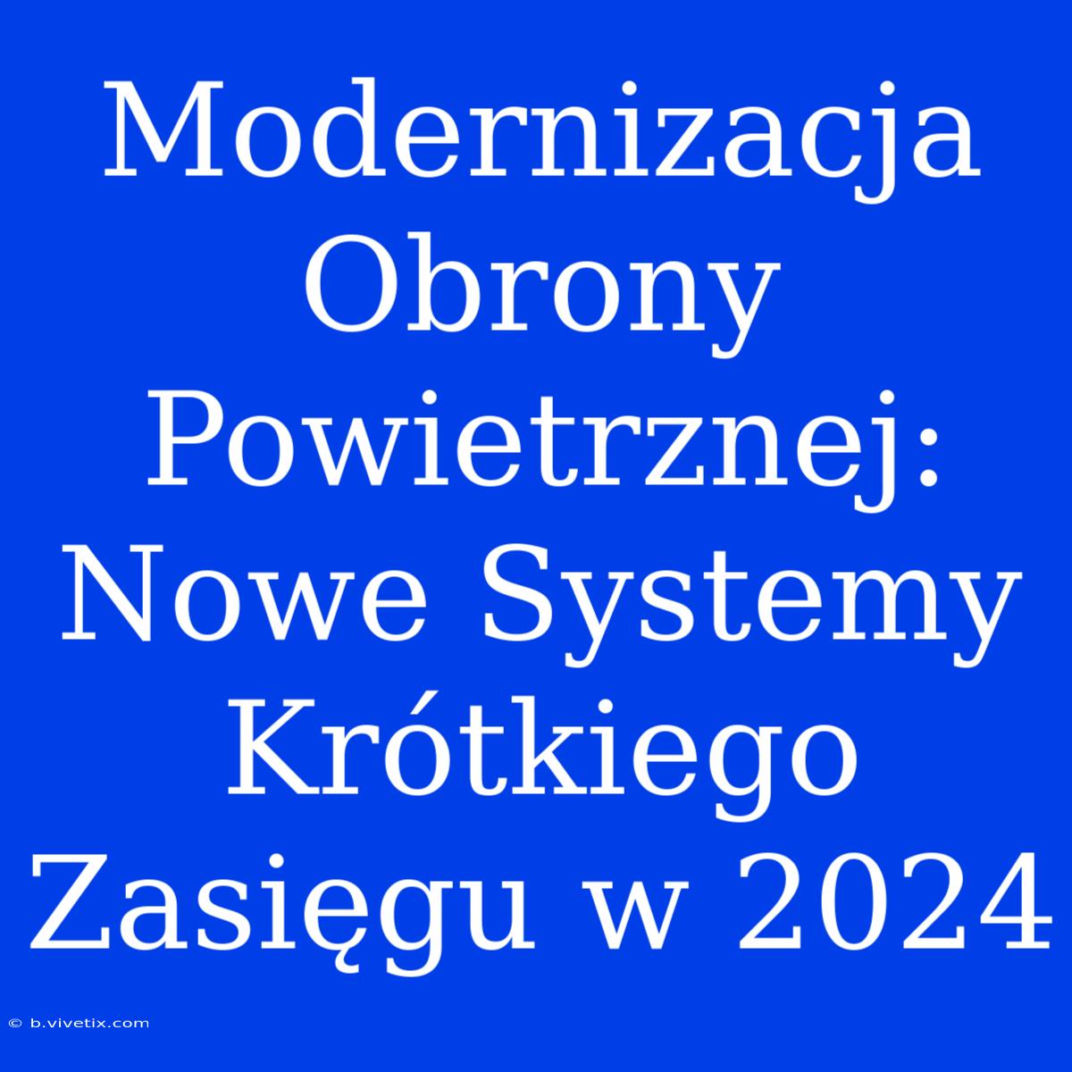 Modernizacja Obrony Powietrznej: Nowe Systemy Krótkiego Zasięgu W 2024