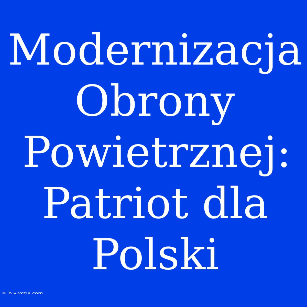 Modernizacja Obrony Powietrznej: Patriot Dla Polski