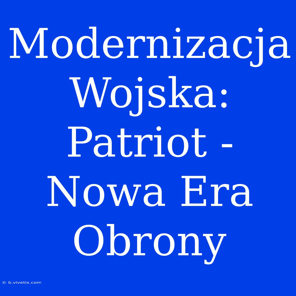 Modernizacja Wojska: Patriot - Nowa Era Obrony