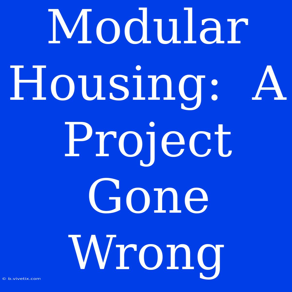 Modular Housing:  A Project Gone Wrong