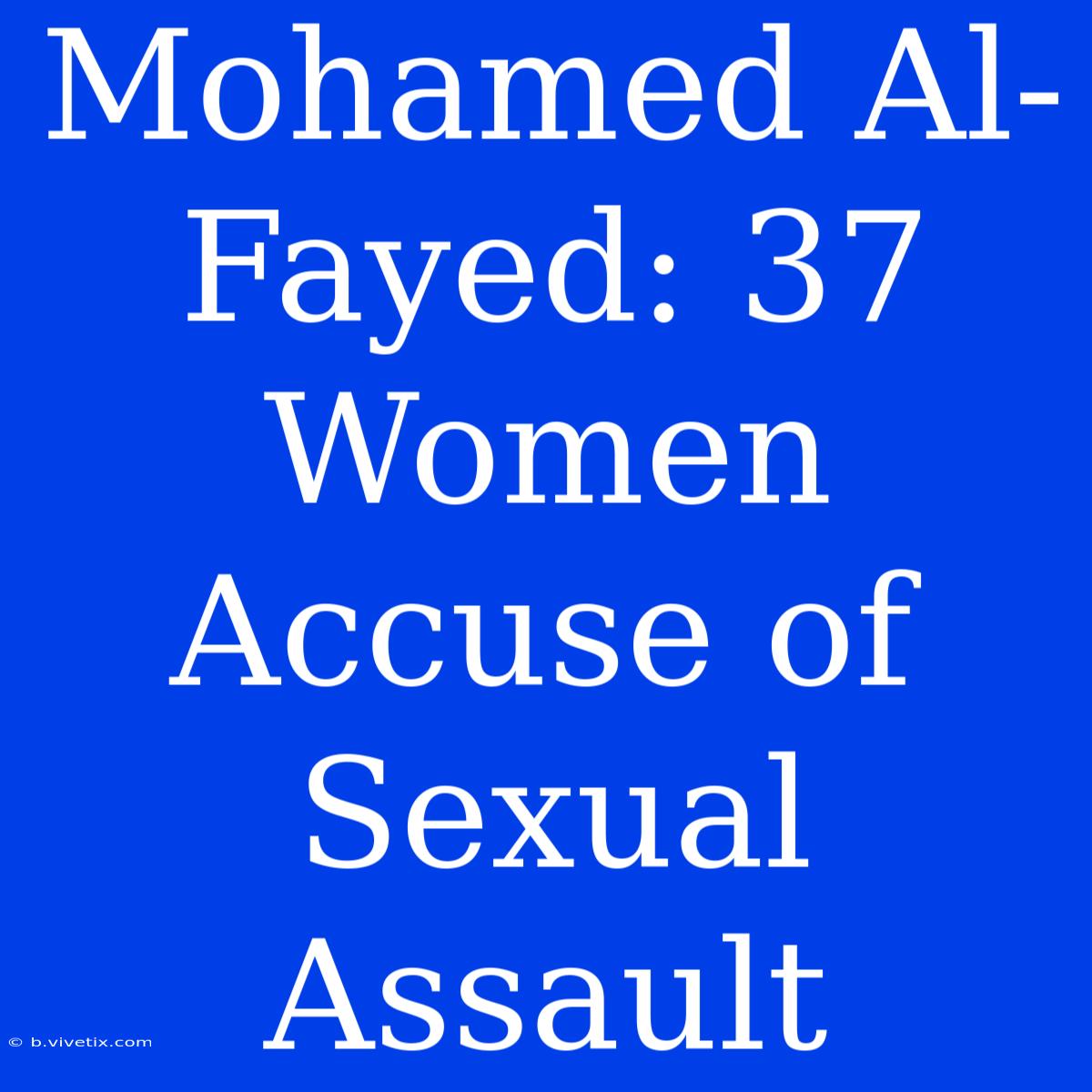 Mohamed Al-Fayed: 37 Women Accuse Of Sexual Assault