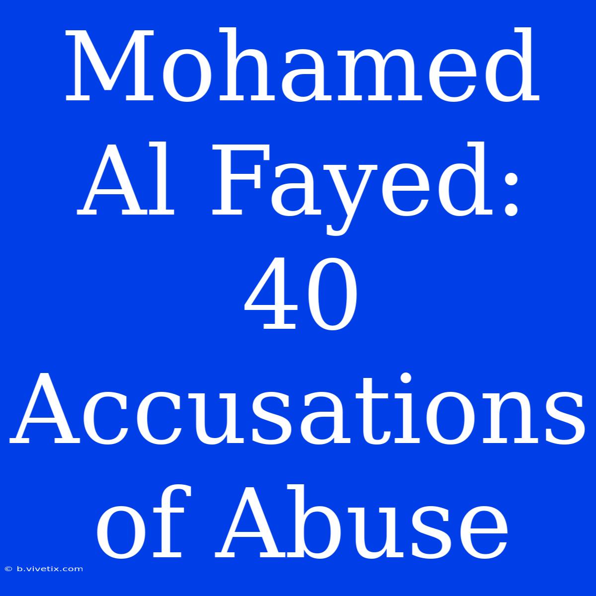 Mohamed Al Fayed:  40 Accusations Of Abuse 