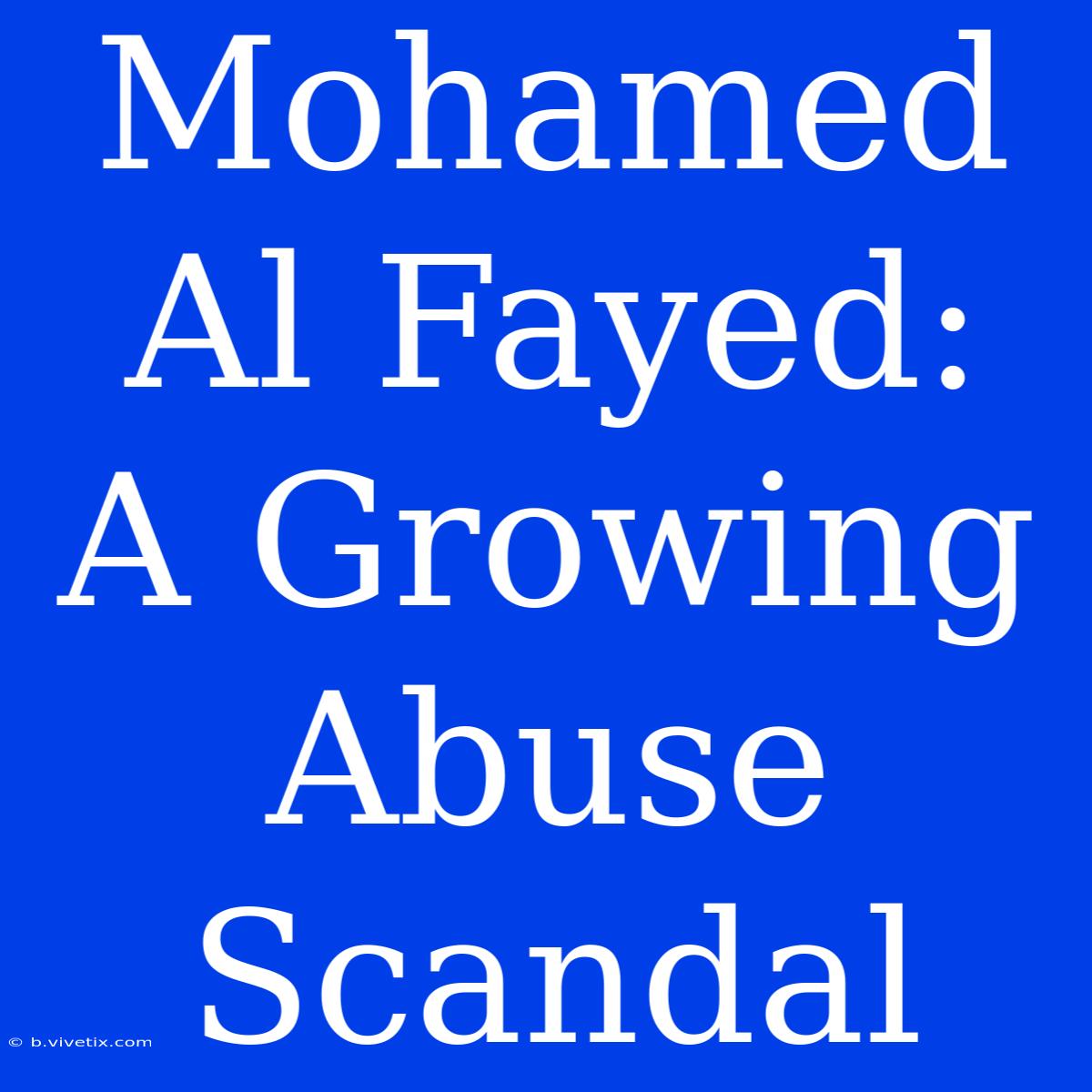 Mohamed Al Fayed:  A Growing Abuse Scandal 