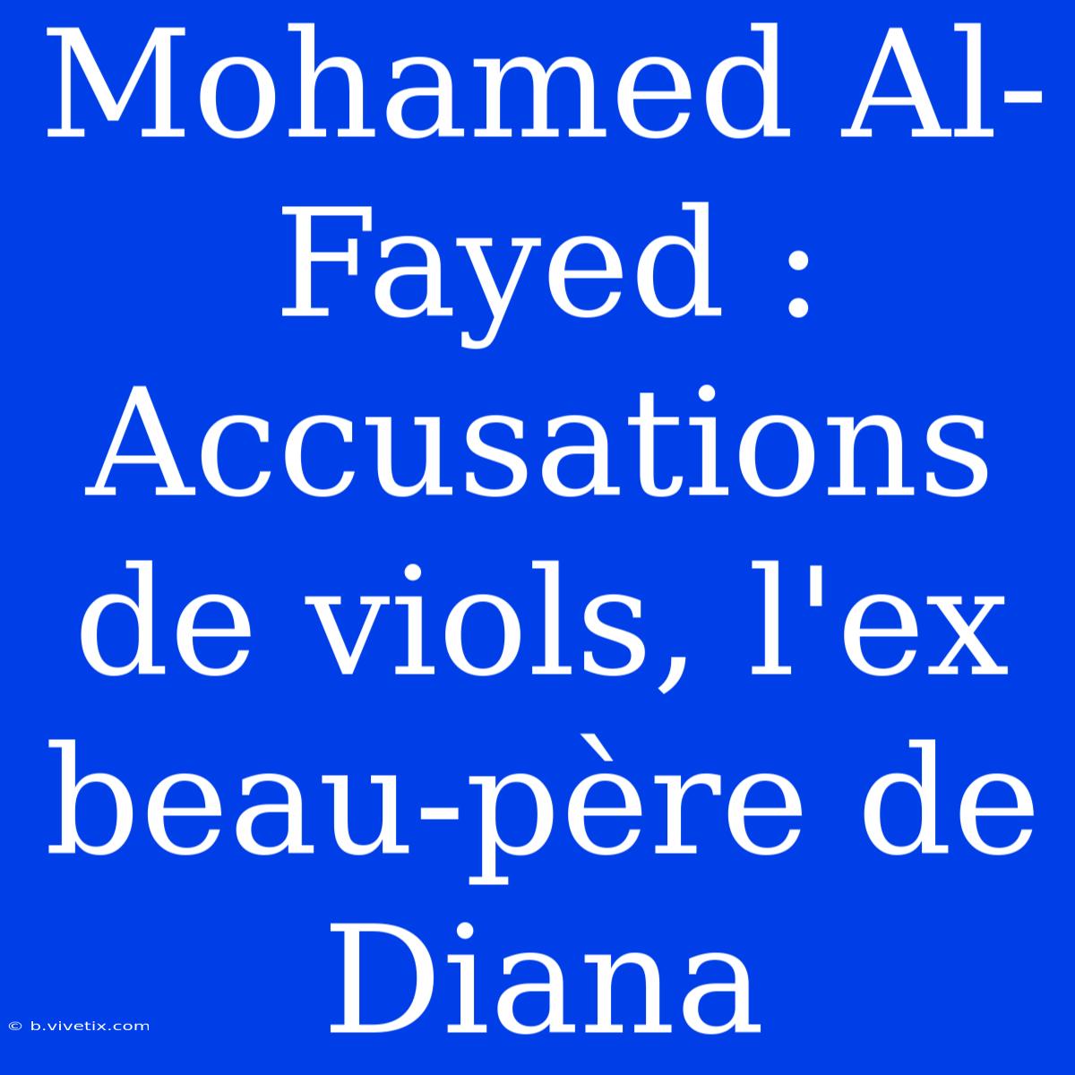 Mohamed Al-Fayed : Accusations De Viols, L'ex Beau-père De Diana