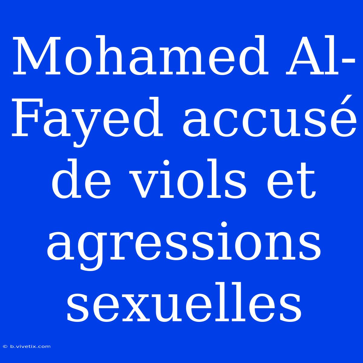 Mohamed Al-Fayed Accusé De Viols Et Agressions Sexuelles