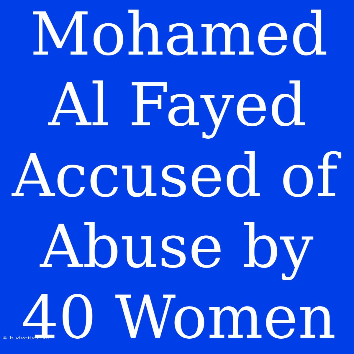 Mohamed Al Fayed Accused Of Abuse By 40 Women