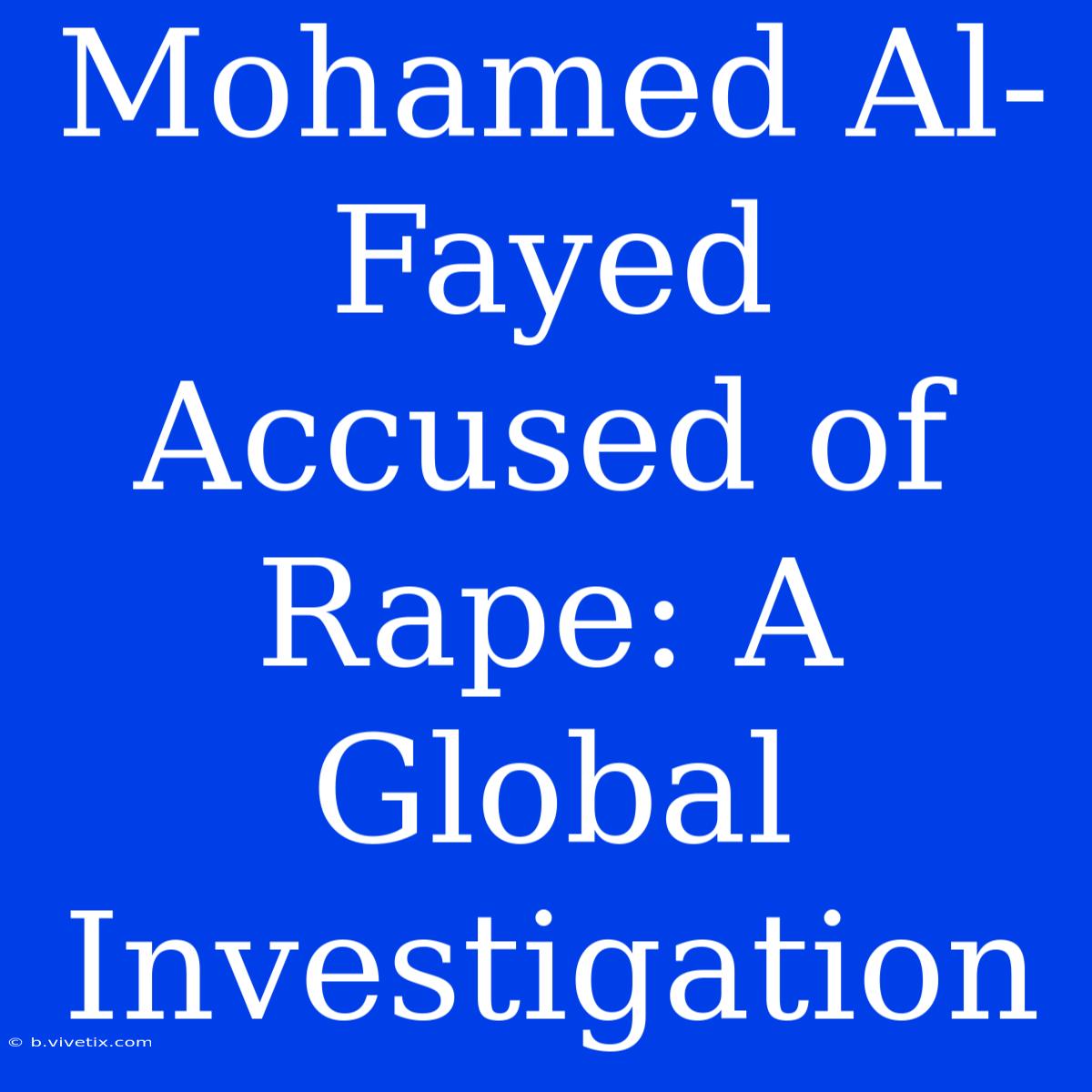 Mohamed Al-Fayed Accused Of Rape: A Global Investigation