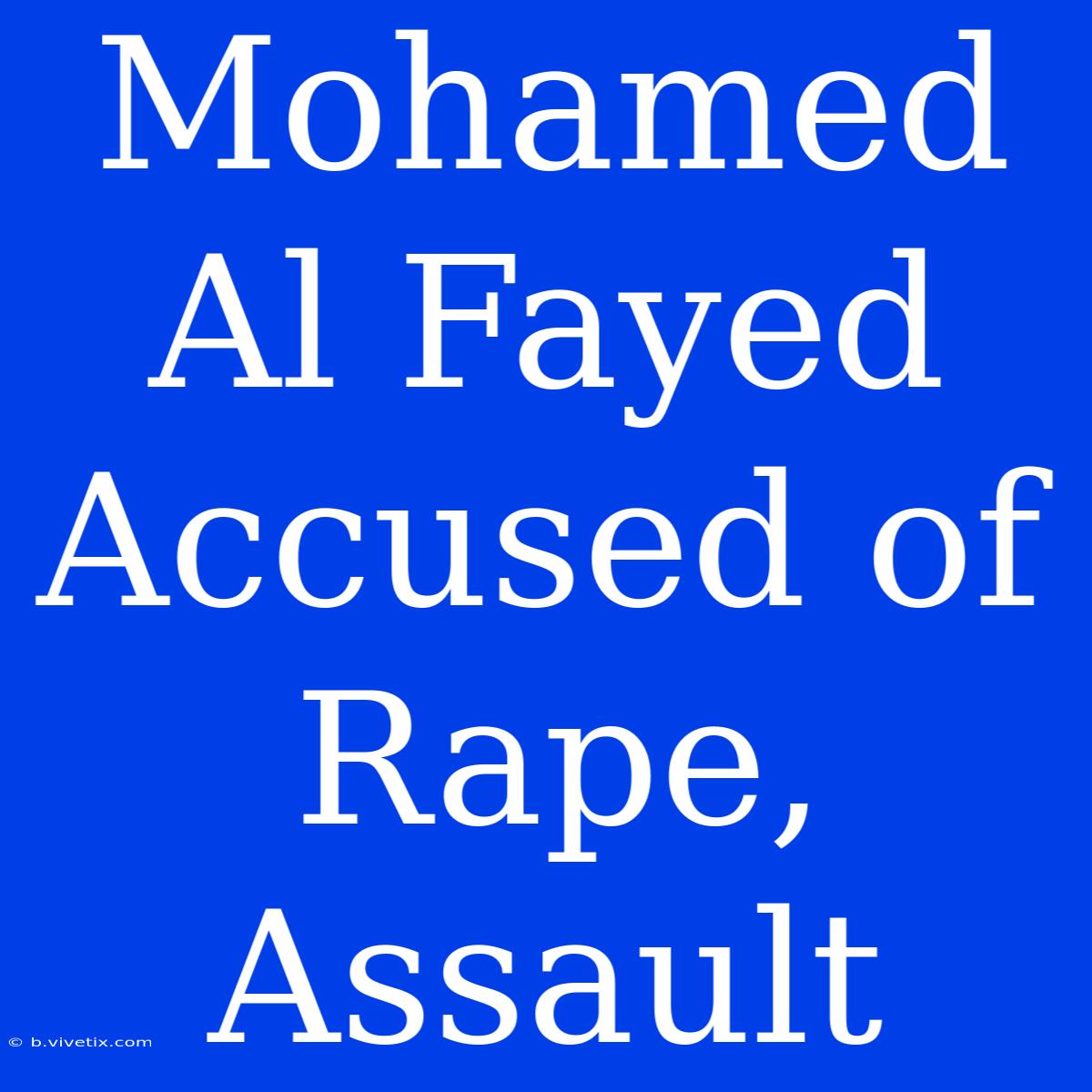 Mohamed Al Fayed Accused Of Rape, Assault