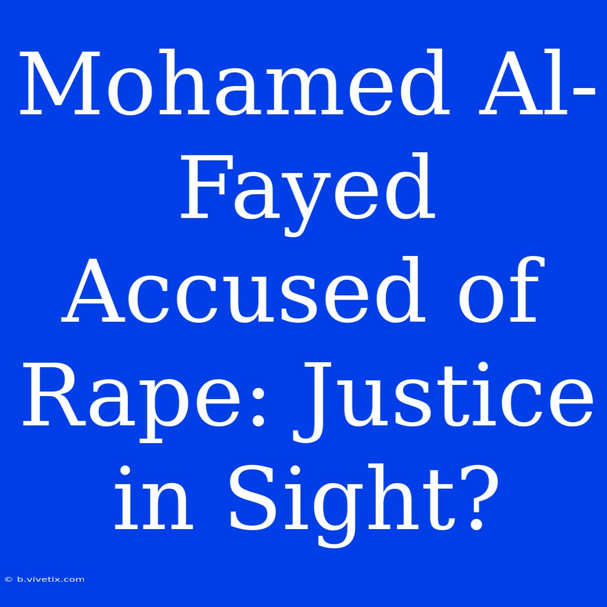 Mohamed Al-Fayed Accused Of Rape: Justice In Sight?