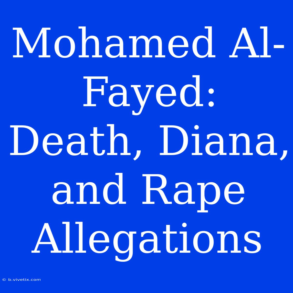 Mohamed Al-Fayed: Death, Diana, And Rape Allegations