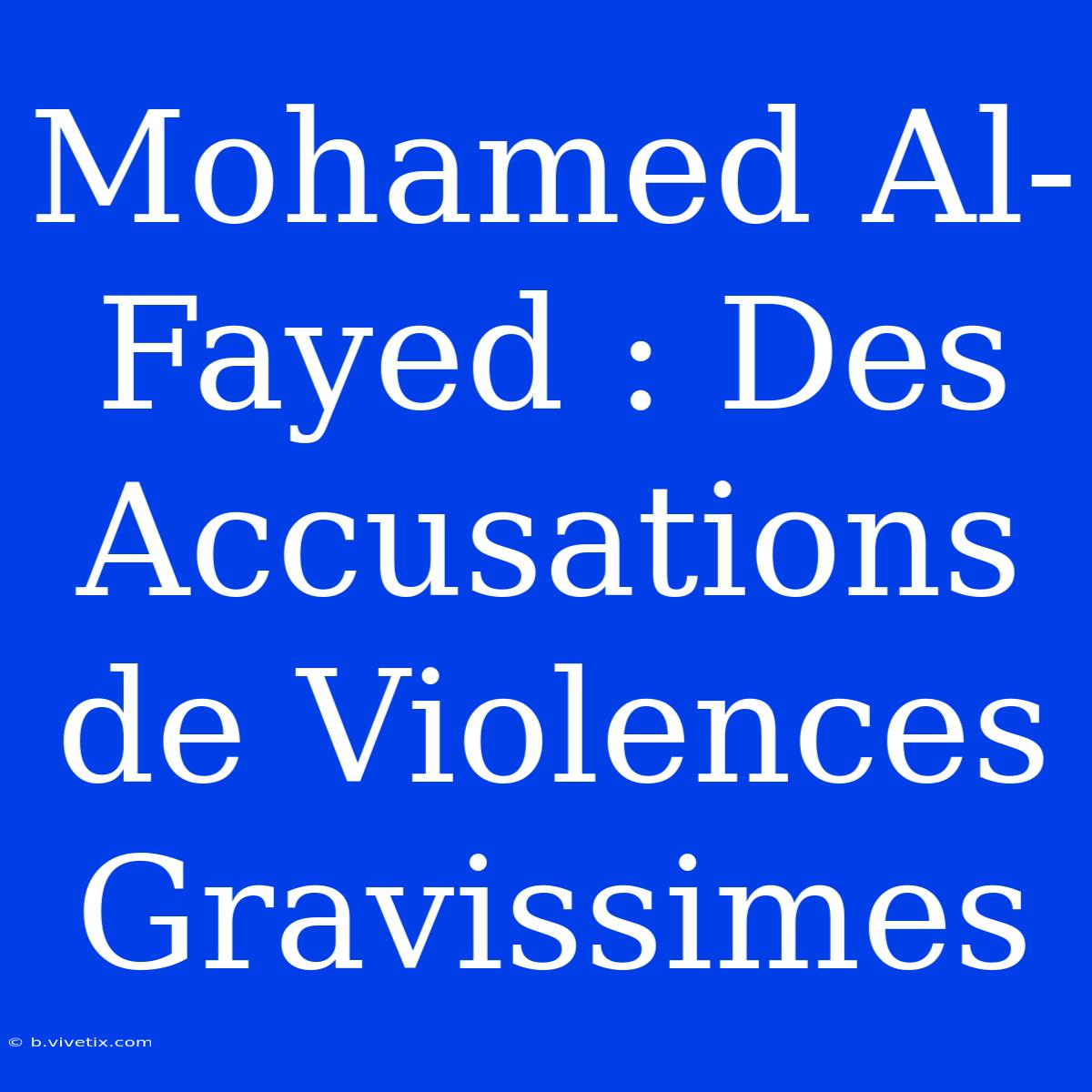 Mohamed Al-Fayed : Des Accusations De Violences Gravissimes