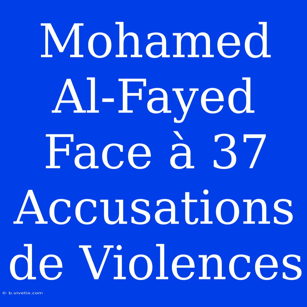 Mohamed Al-Fayed Face À 37 Accusations De Violences