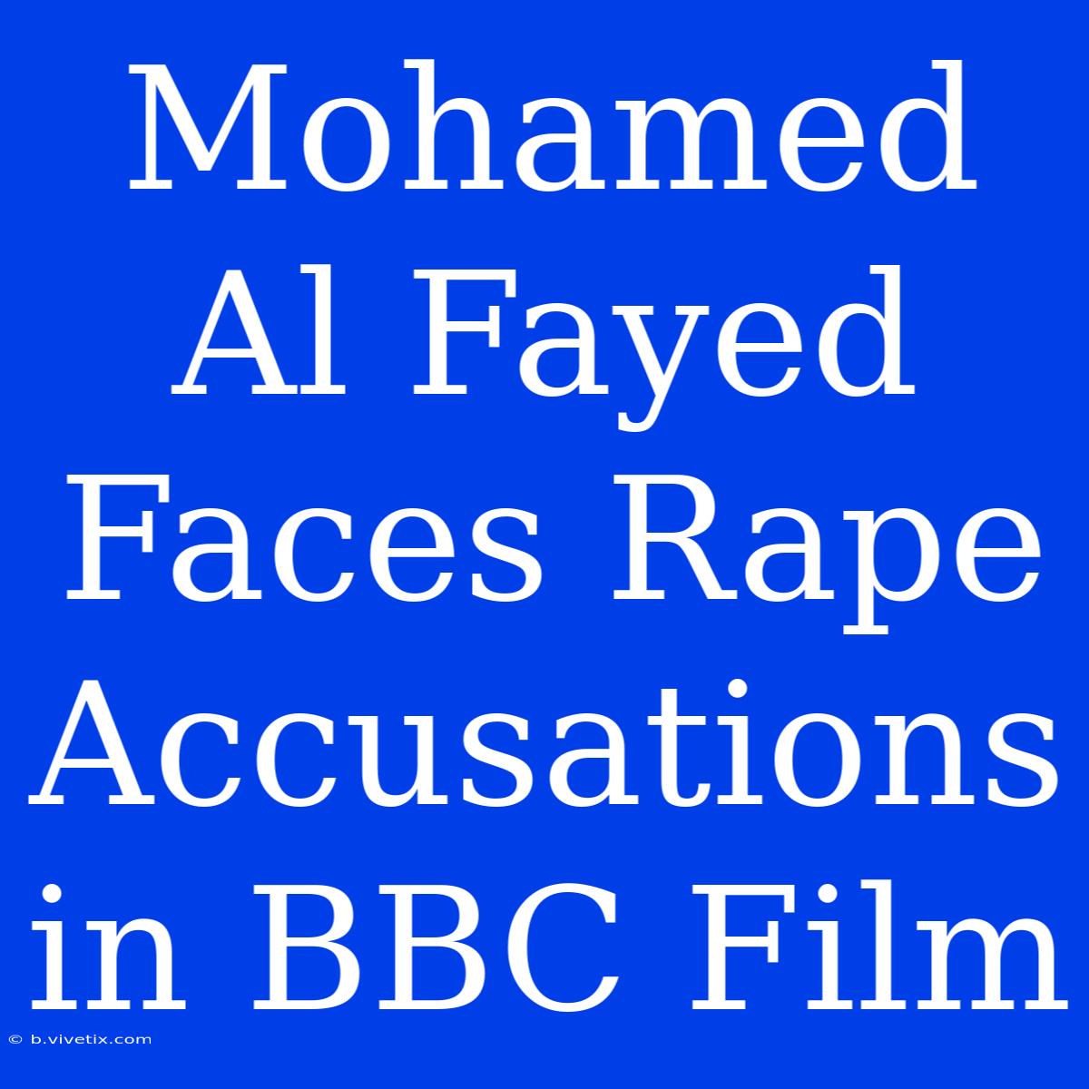 Mohamed Al Fayed Faces Rape Accusations In BBC Film