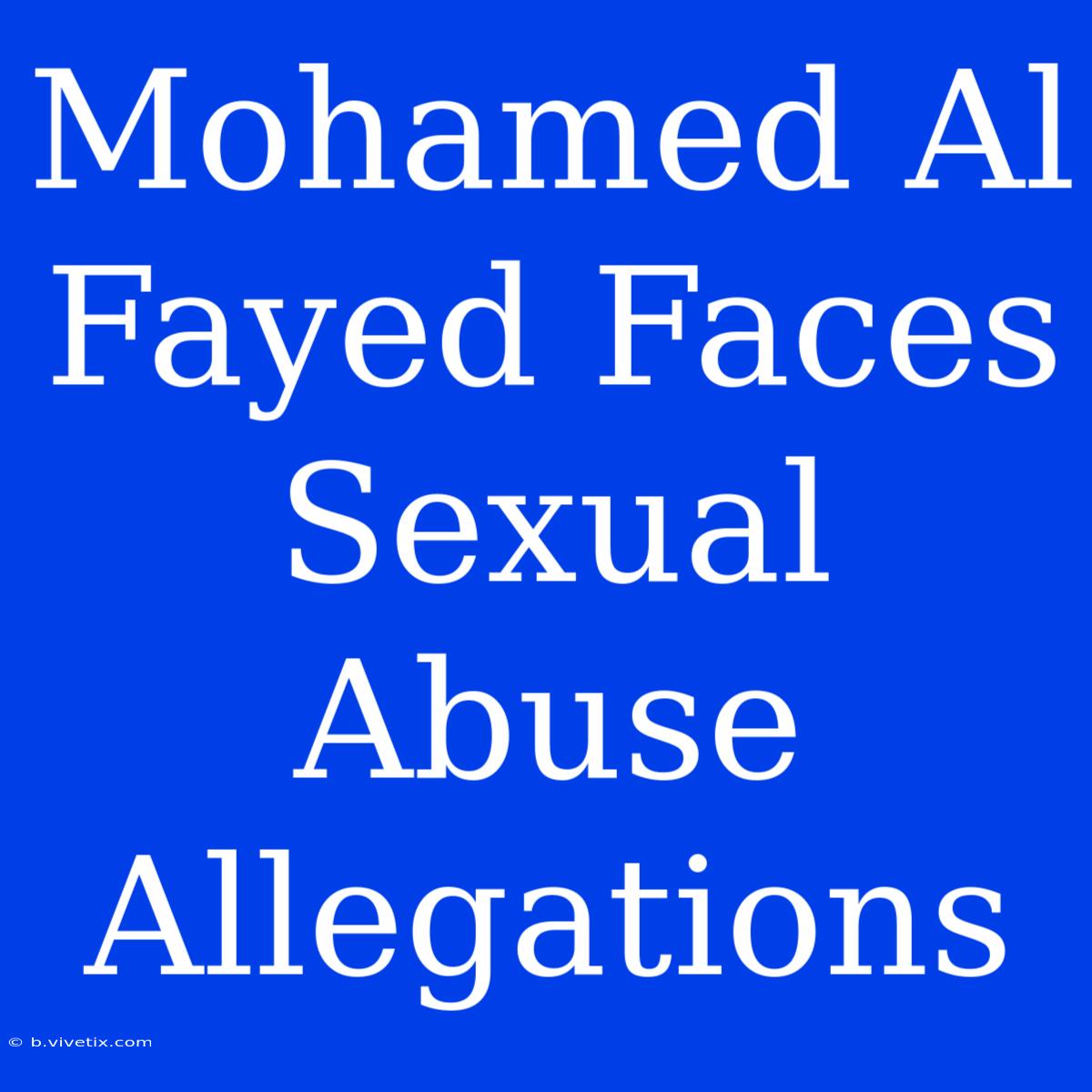 Mohamed Al Fayed Faces Sexual Abuse Allegations