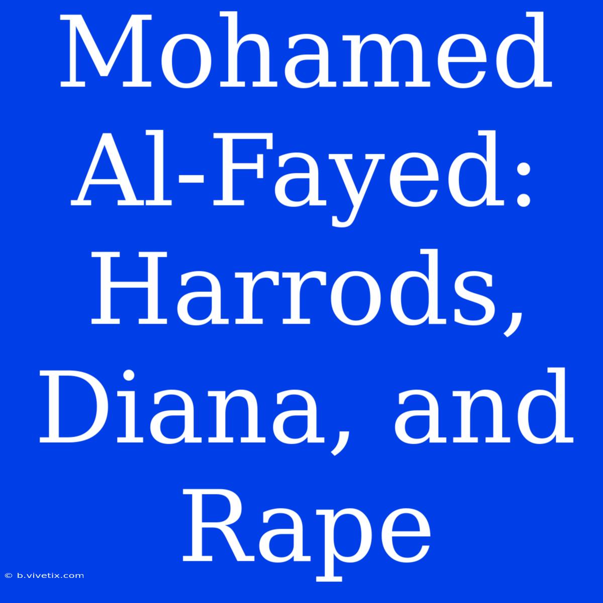 Mohamed Al-Fayed: Harrods, Diana, And Rape 