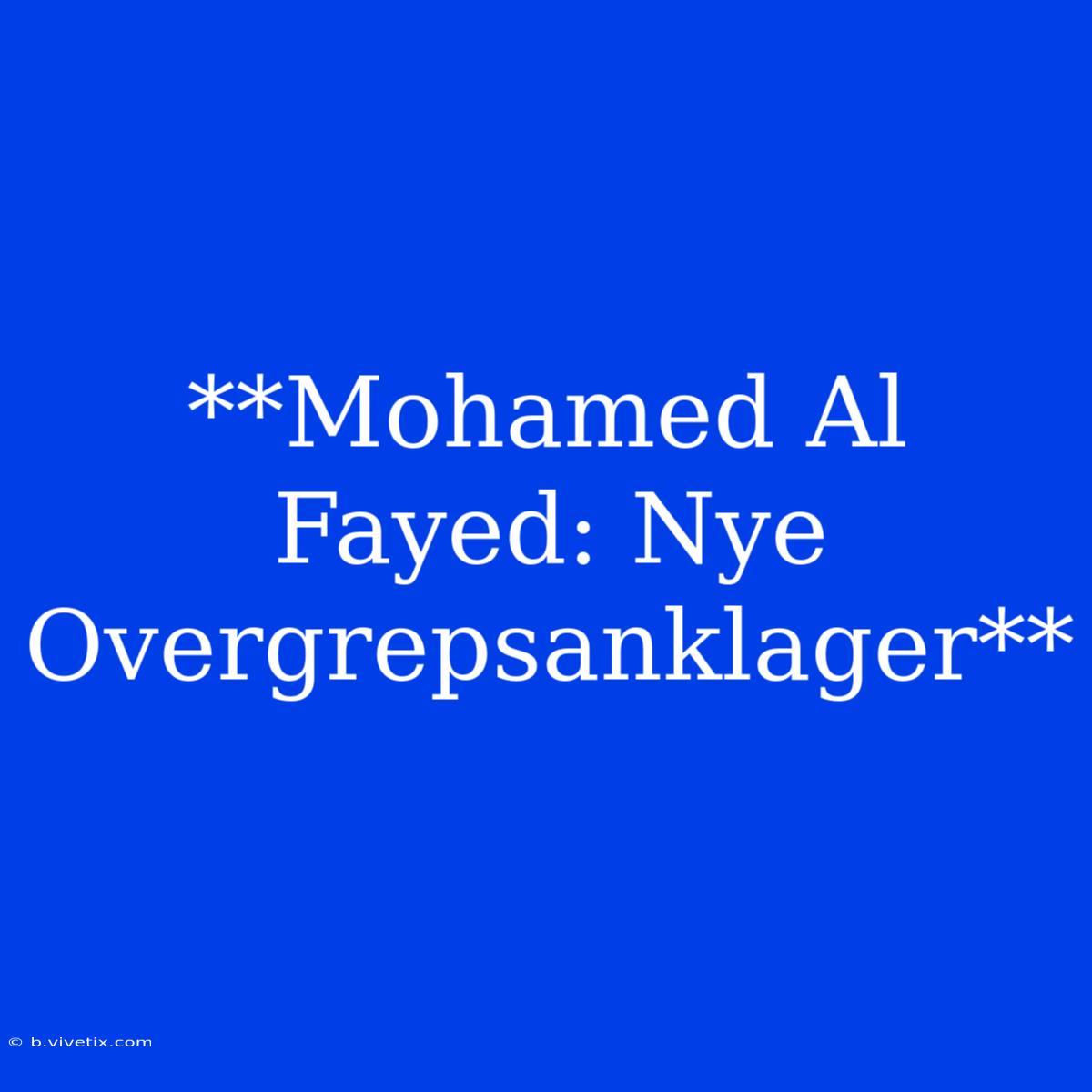 **Mohamed Al Fayed: Nye Overgrepsanklager**