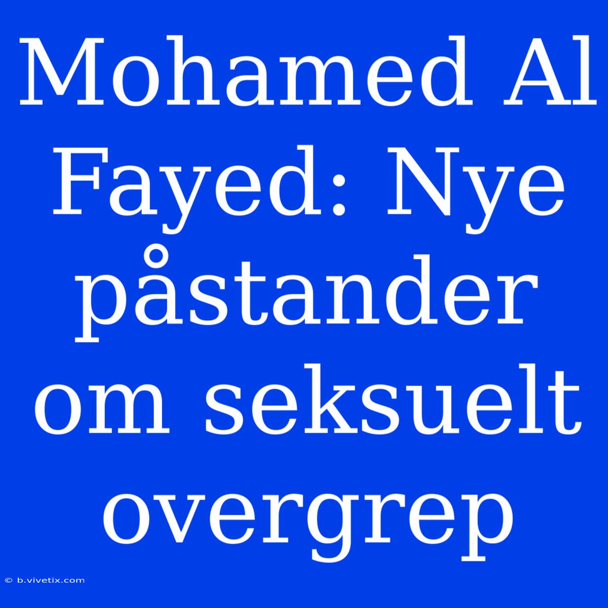 Mohamed Al Fayed: Nye Påstander Om Seksuelt Overgrep