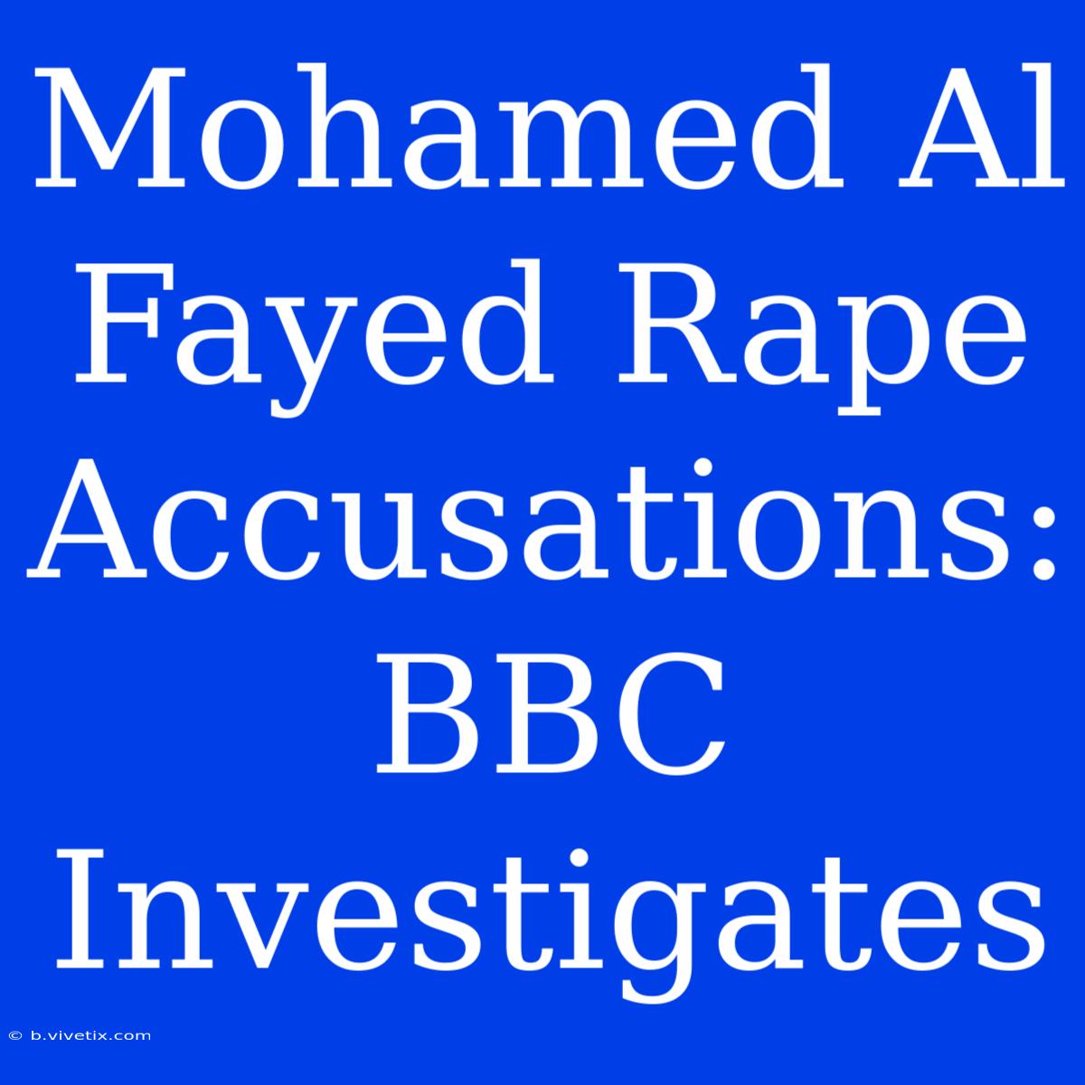 Mohamed Al Fayed Rape Accusations: BBC Investigates