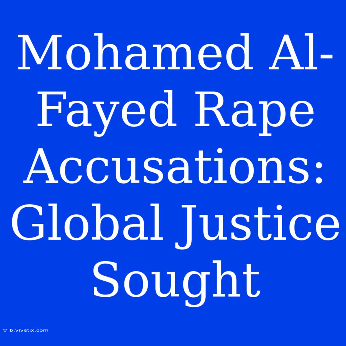 Mohamed Al-Fayed Rape Accusations: Global Justice Sought