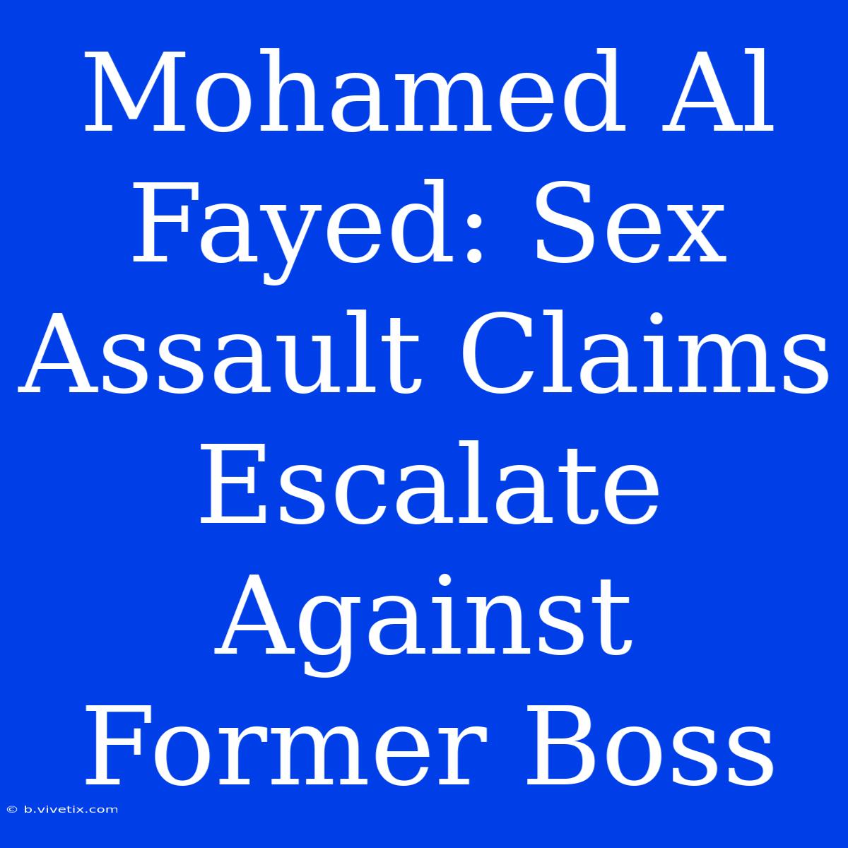 Mohamed Al Fayed: Sex Assault Claims Escalate Against Former Boss