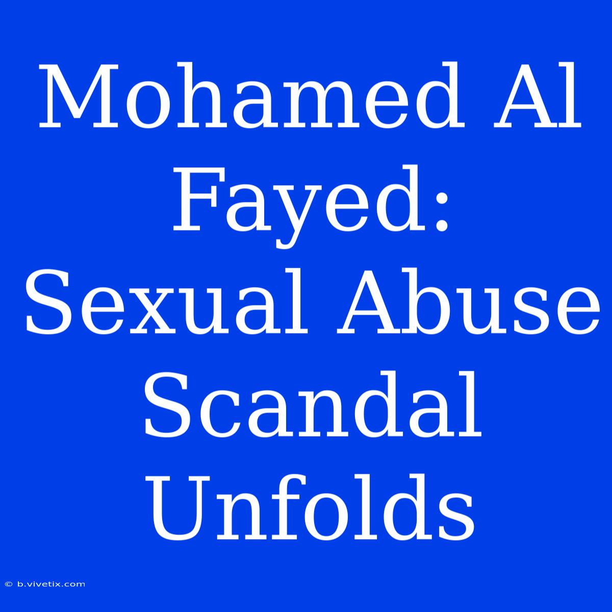 Mohamed Al Fayed: Sexual Abuse Scandal Unfolds