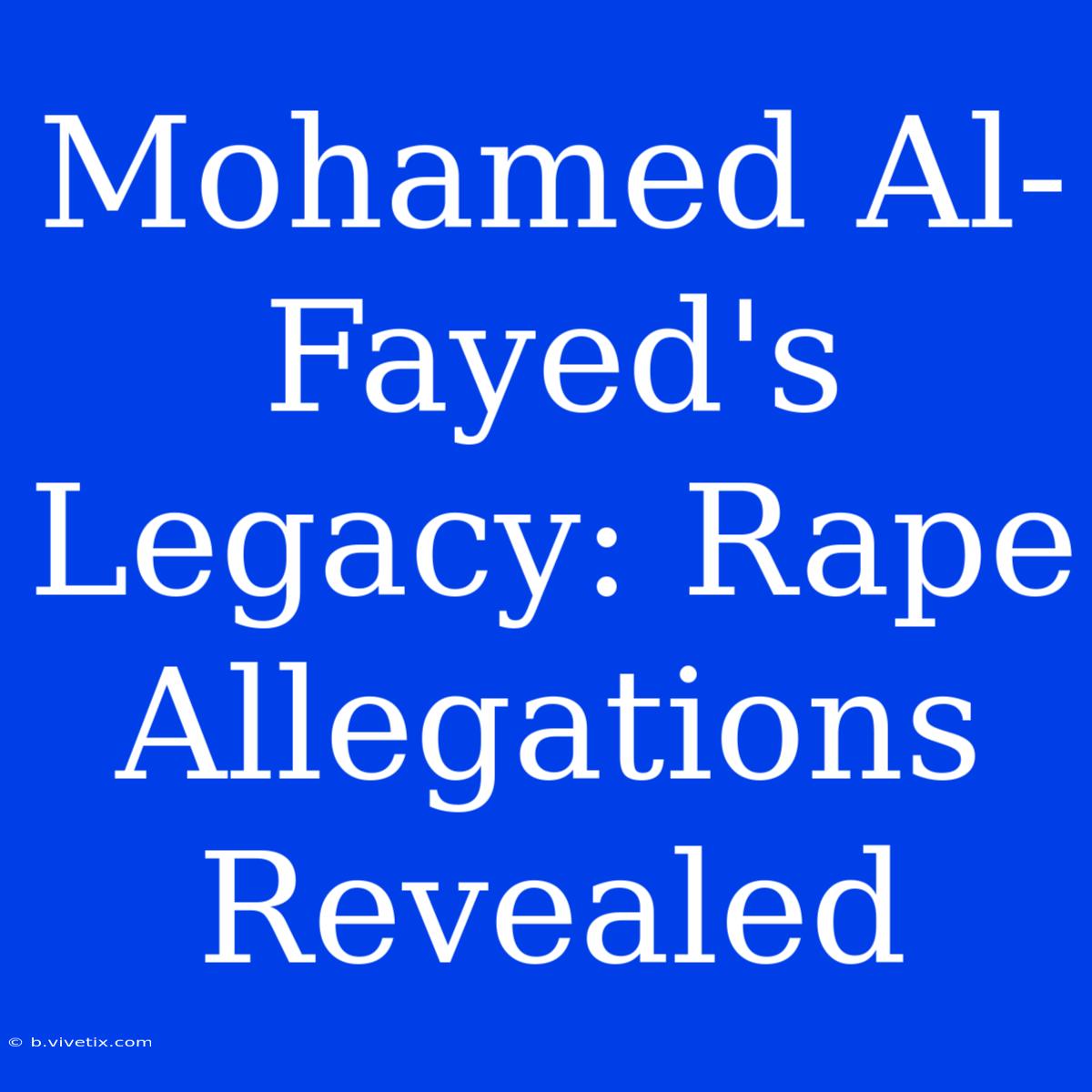 Mohamed Al-Fayed's Legacy: Rape Allegations Revealed