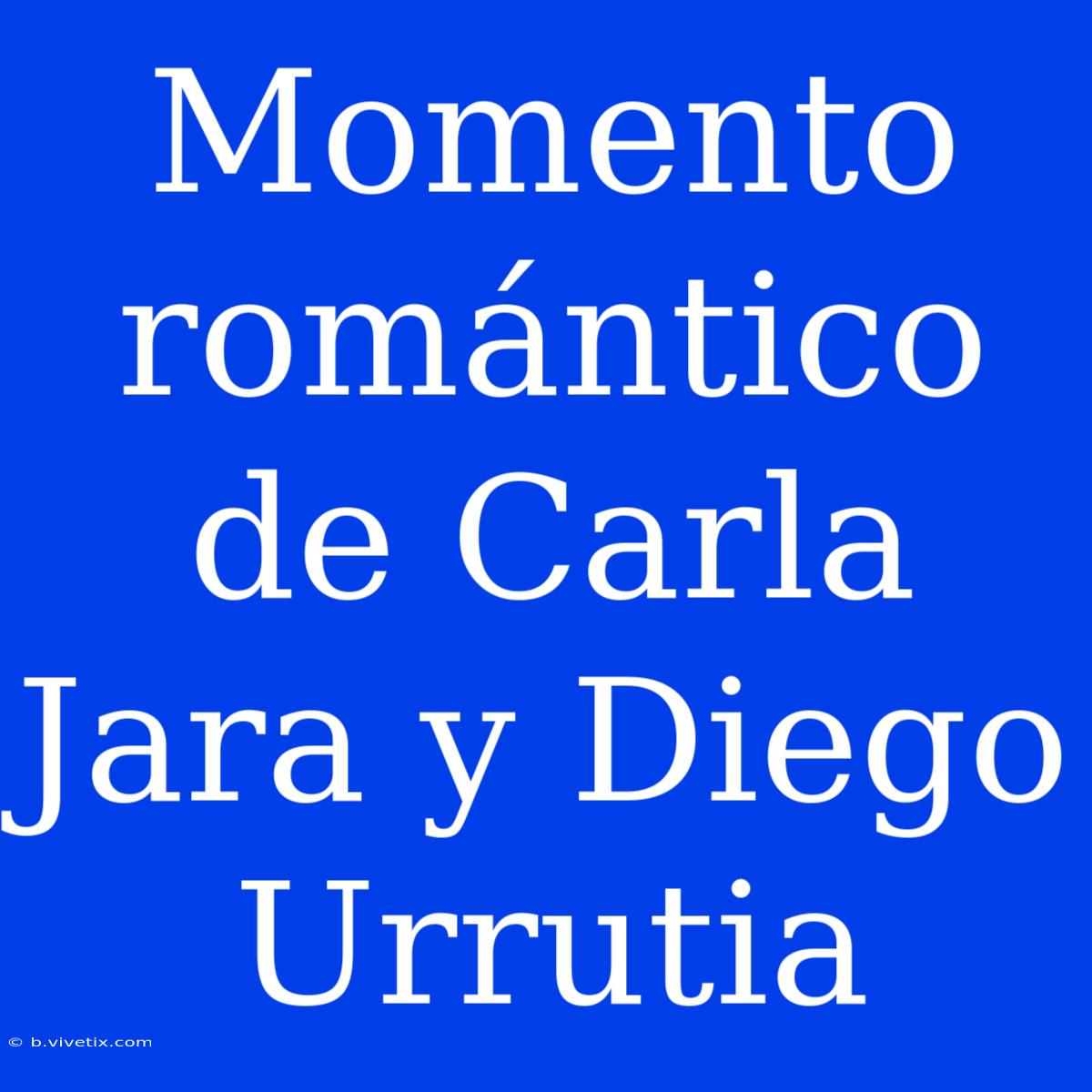 Momento Romántico De Carla Jara Y Diego Urrutia