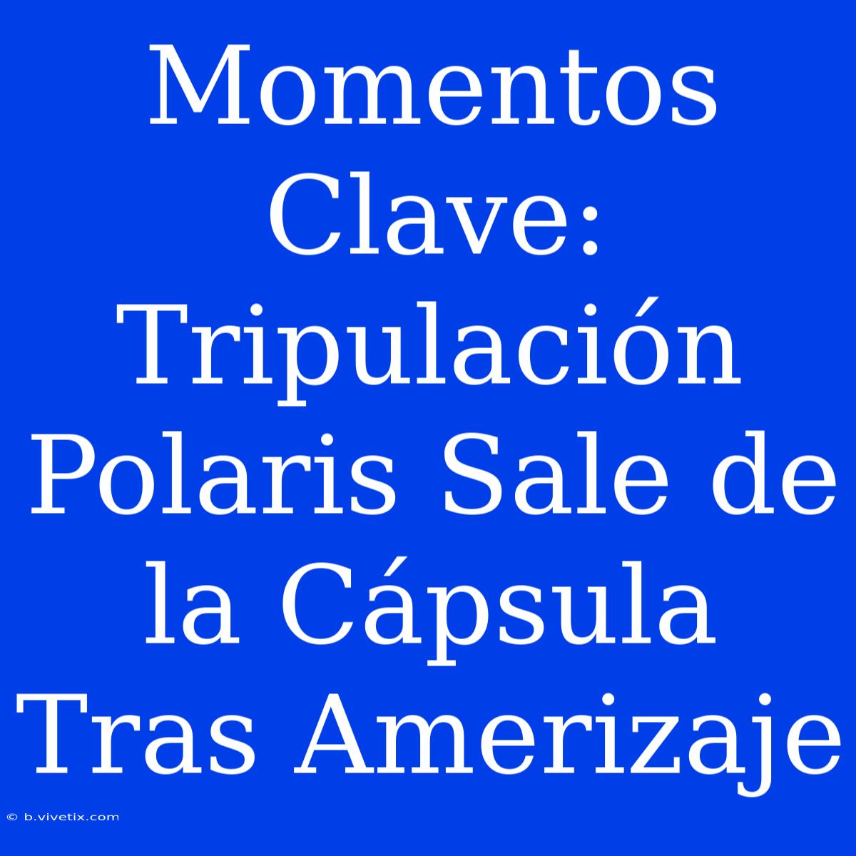 Momentos Clave: Tripulación Polaris Sale De La Cápsula Tras Amerizaje