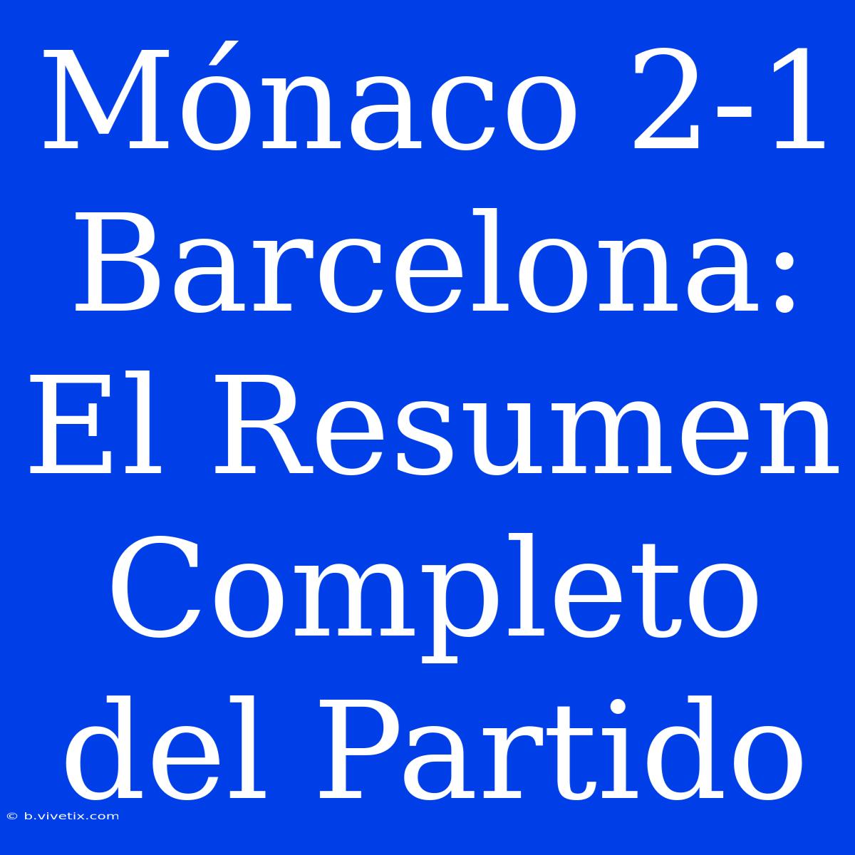 Mónaco 2-1 Barcelona: El Resumen Completo Del Partido