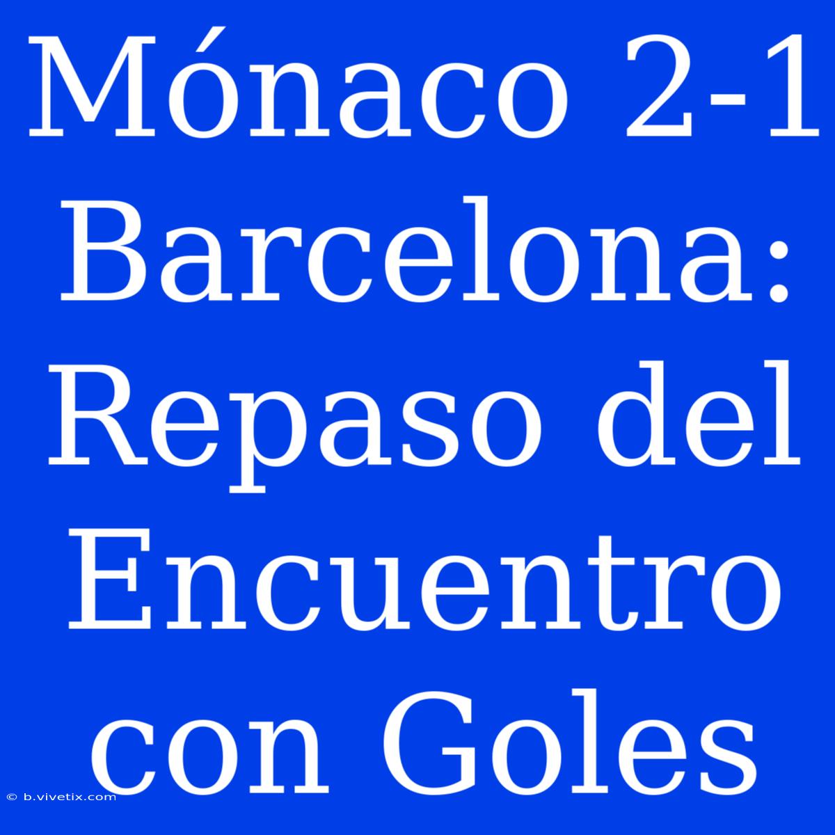 Mónaco 2-1 Barcelona: Repaso Del Encuentro Con Goles 