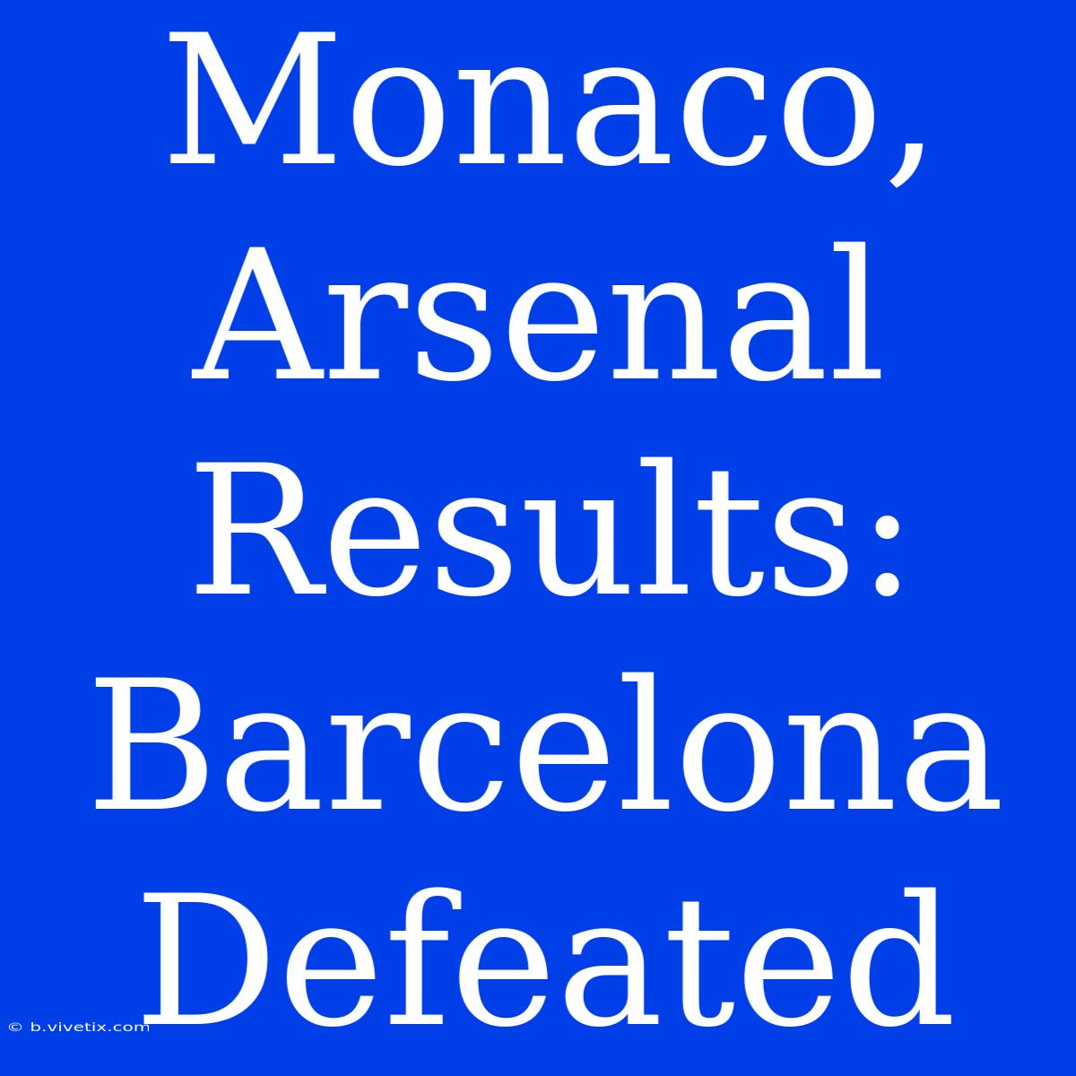 Monaco, Arsenal Results: Barcelona Defeated 