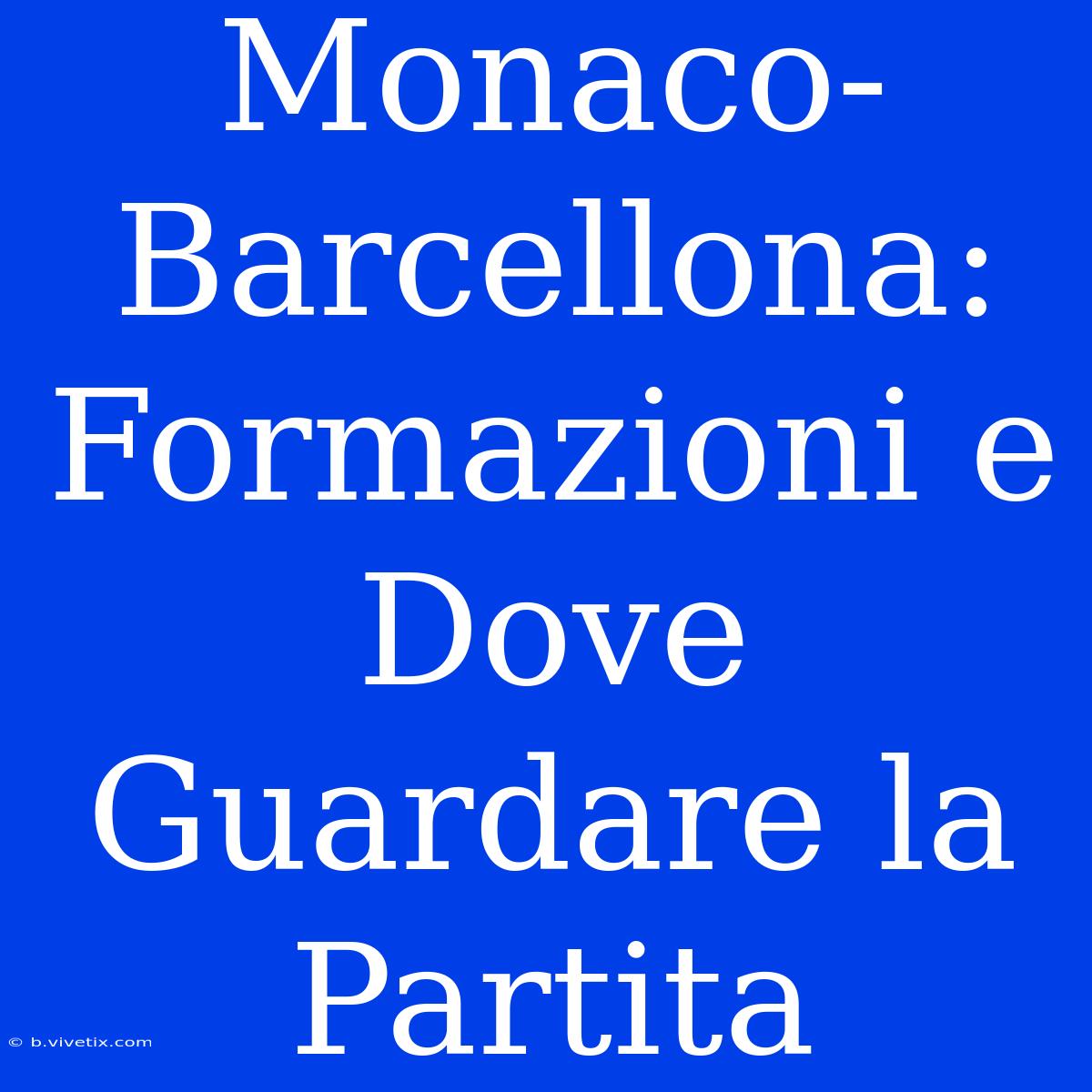 Monaco-Barcellona: Formazioni E Dove Guardare La Partita 