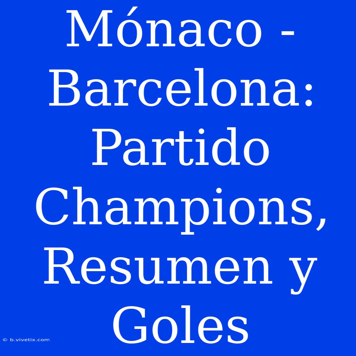 Mónaco - Barcelona: Partido Champions, Resumen Y Goles