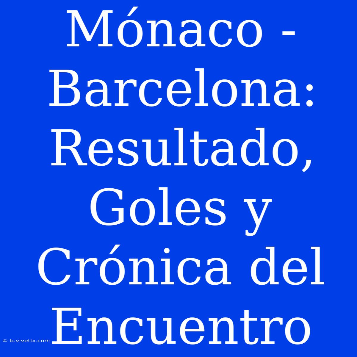 Mónaco - Barcelona: Resultado, Goles Y Crónica Del Encuentro